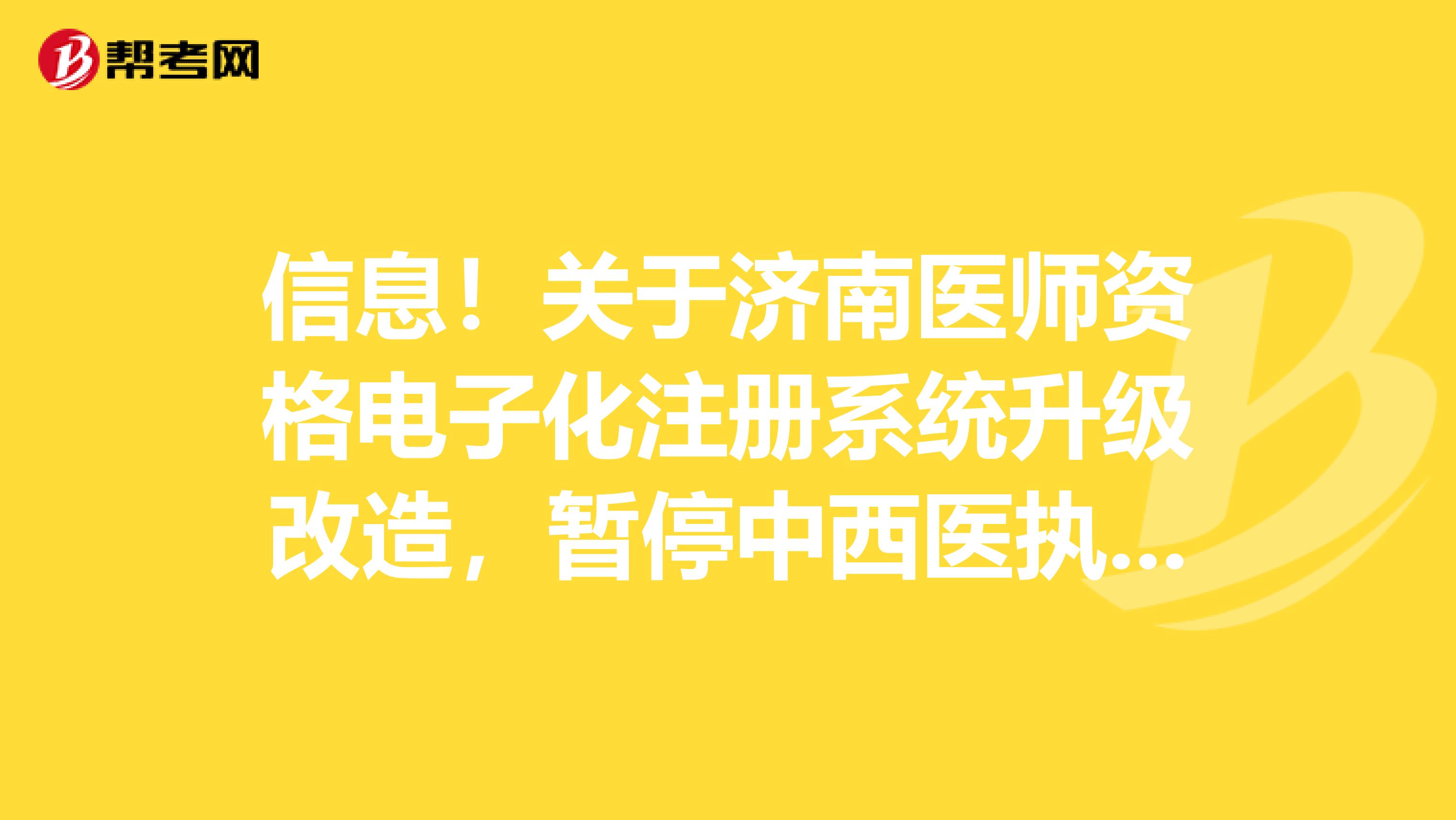 信息！關于濟南醫師資格電子化注冊系統升級改造，暫停中西醫執業醫師注冊！