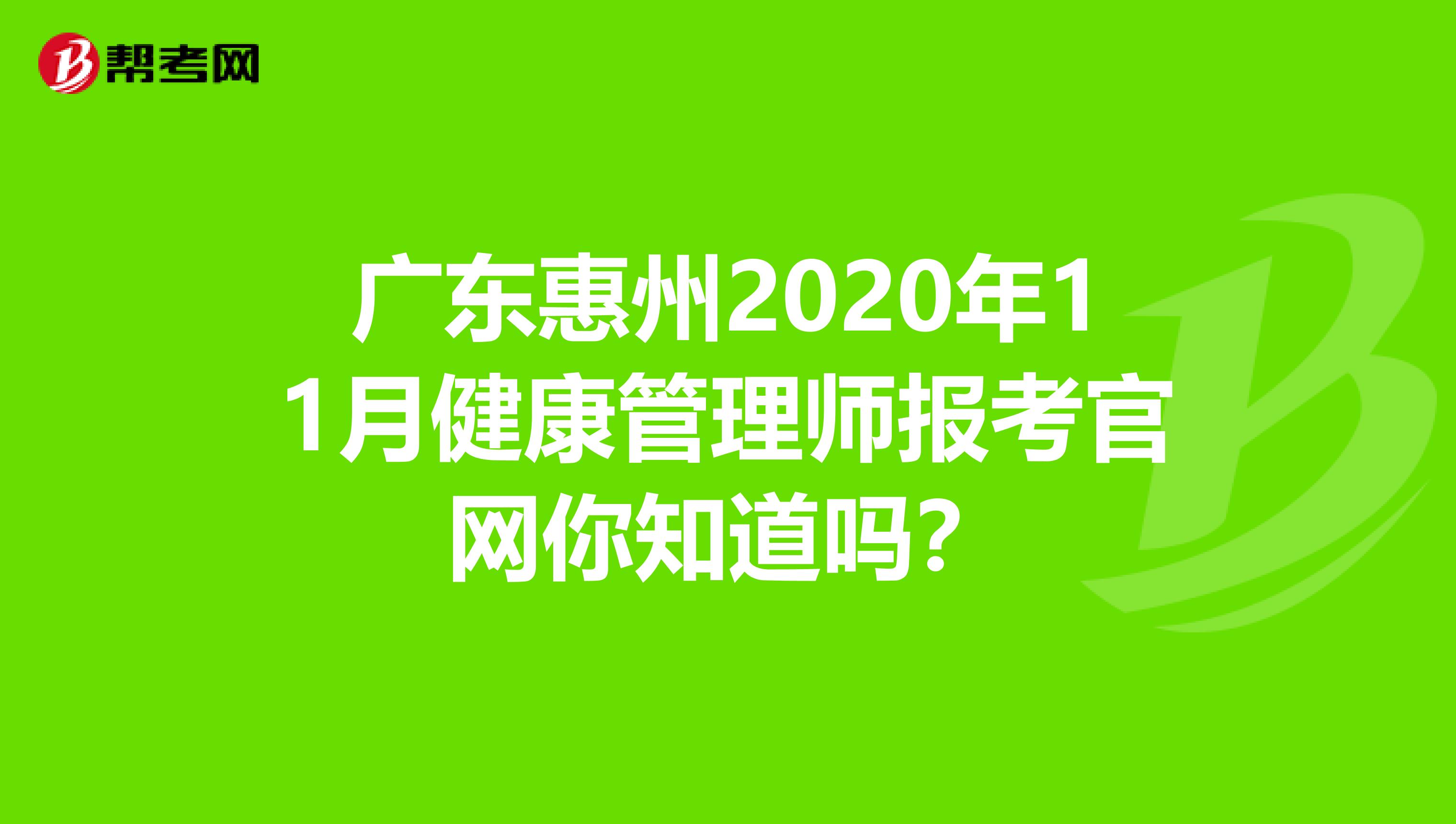 广东惠州2020年11月健康管理师报考官网你知道吗？