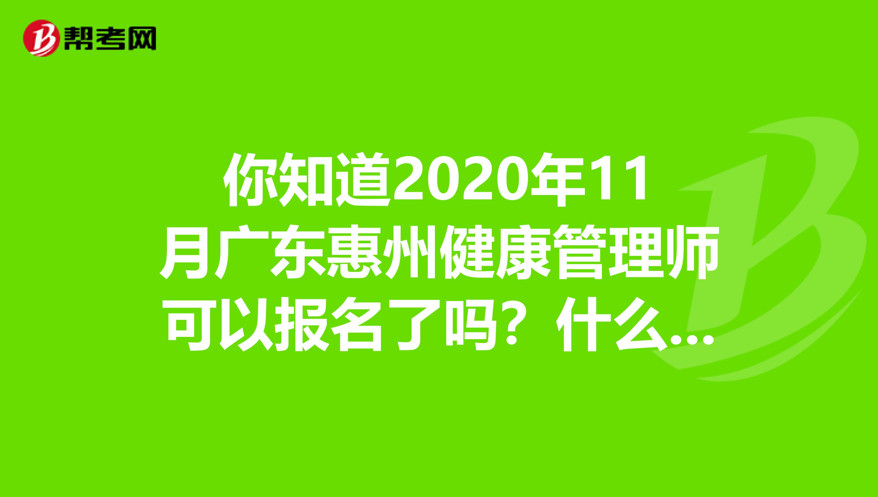 你知道2020年11月广东惠州健康管理师可以报名了吗？什么时候？