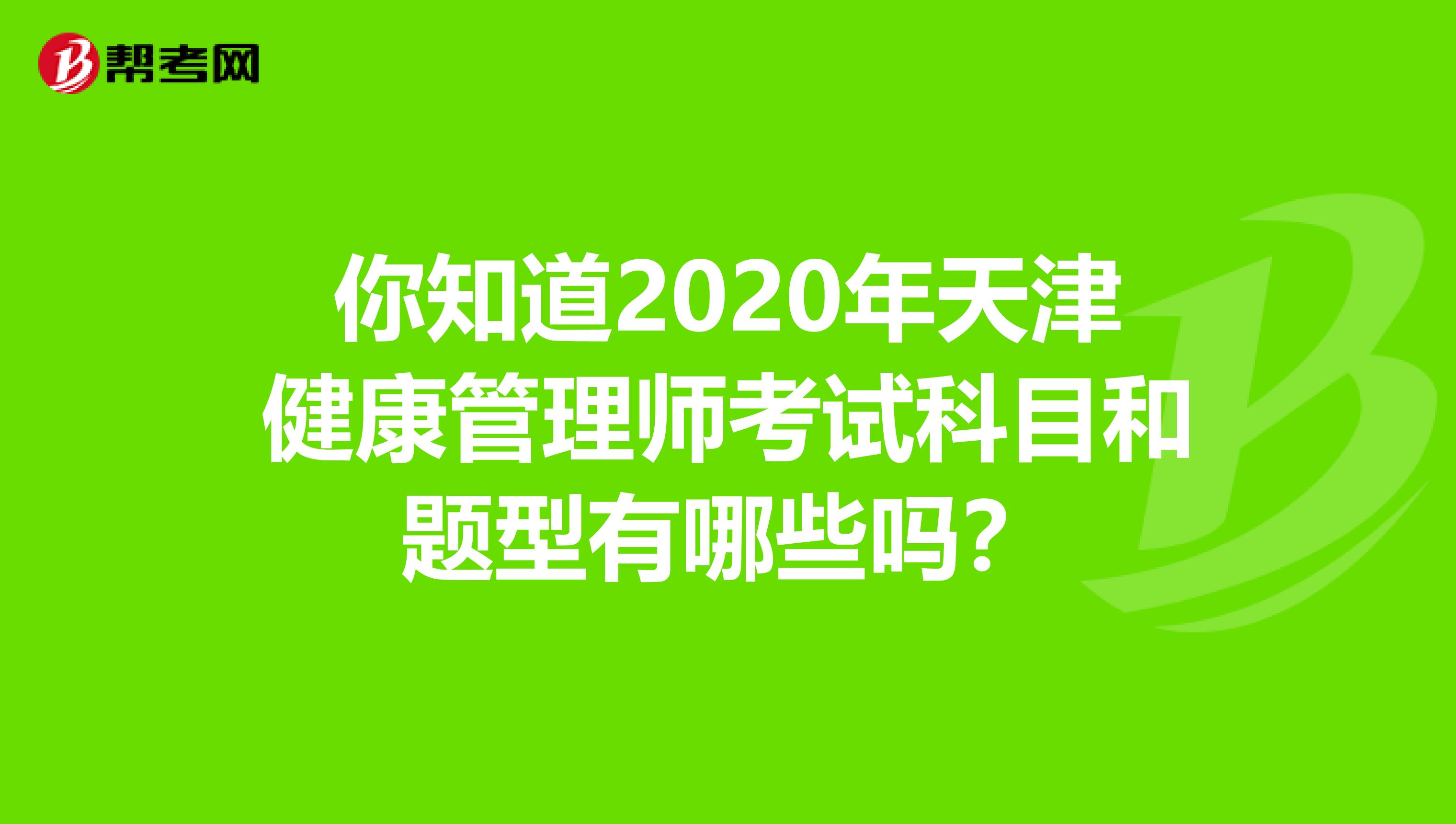你知道2020年天津健康管理师考试科目和题型有哪些吗？