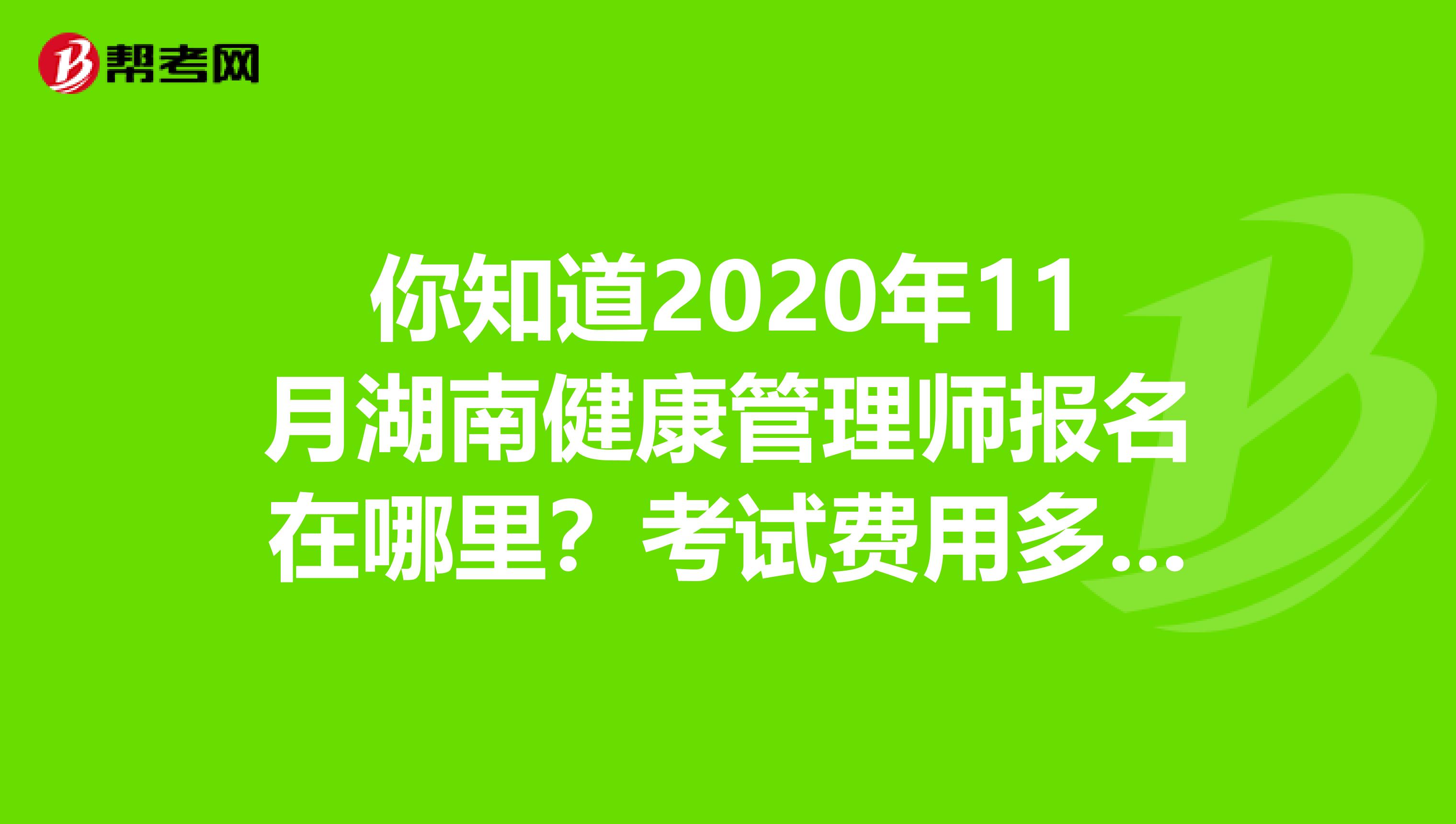 你知道2020年11月湖南健康管理师报名在哪里？考试费用多少？