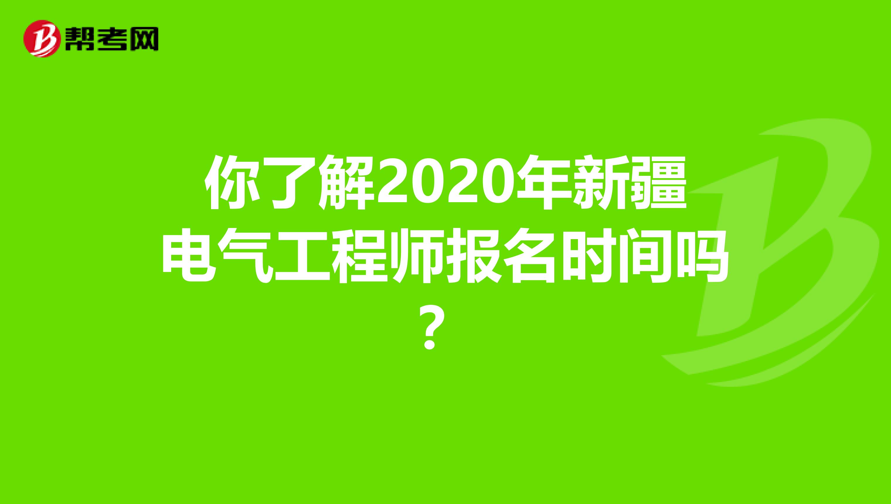 你了解2020年新疆电气工程师报名时间吗？