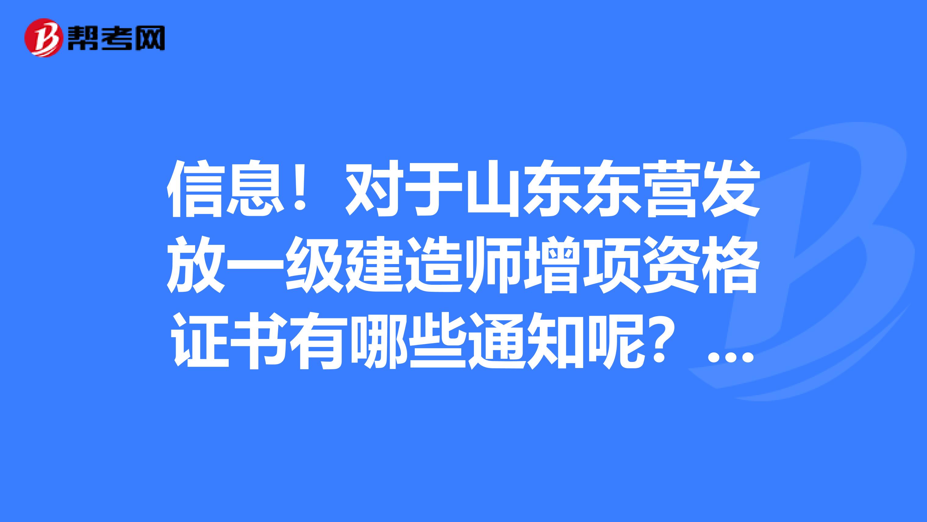 信息！对于山东东营发放一级建造师增项资格证书有哪些通知呢？来看看！