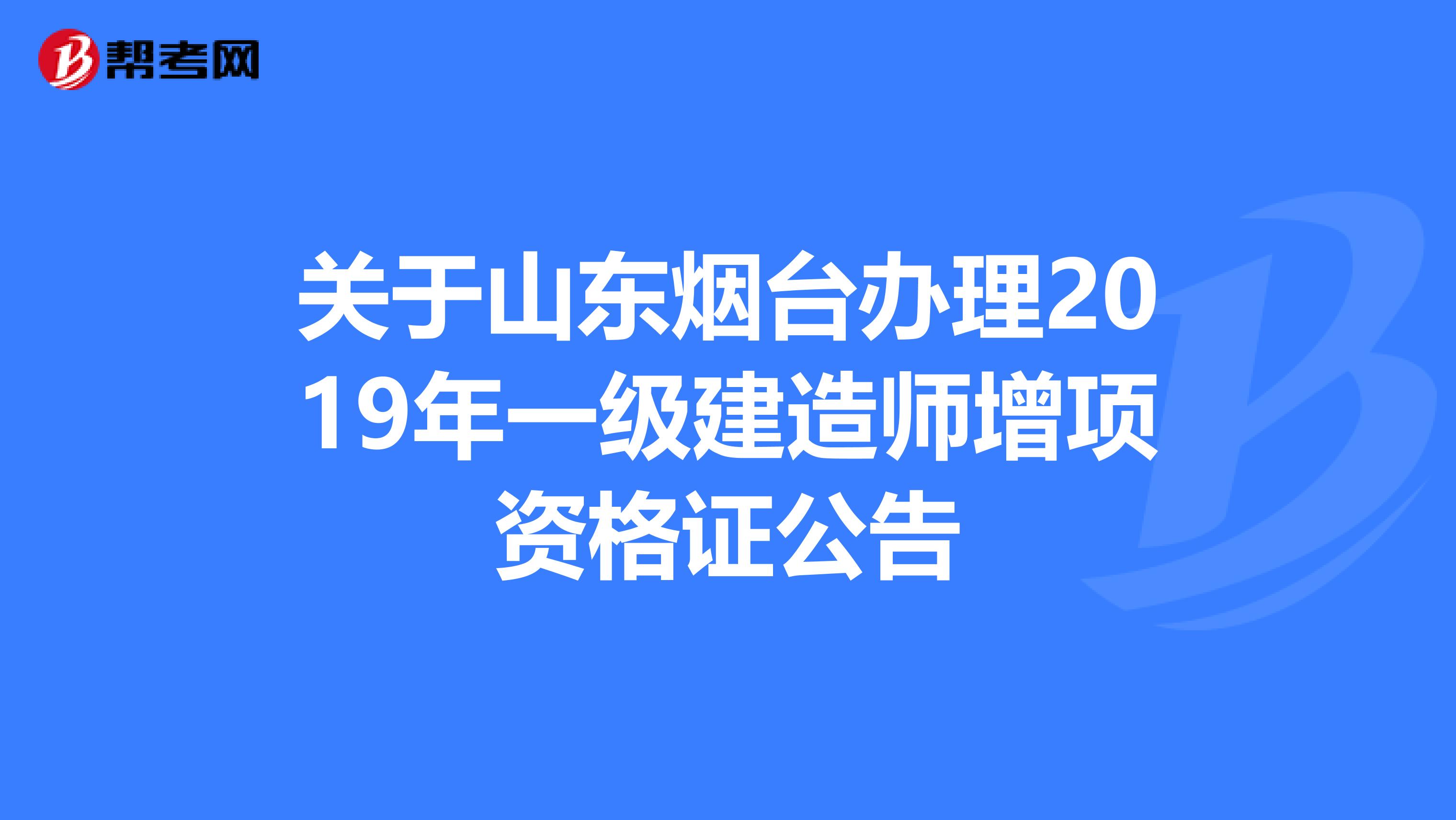 关于山东烟台办理2019年一级建造师增项资格证公告