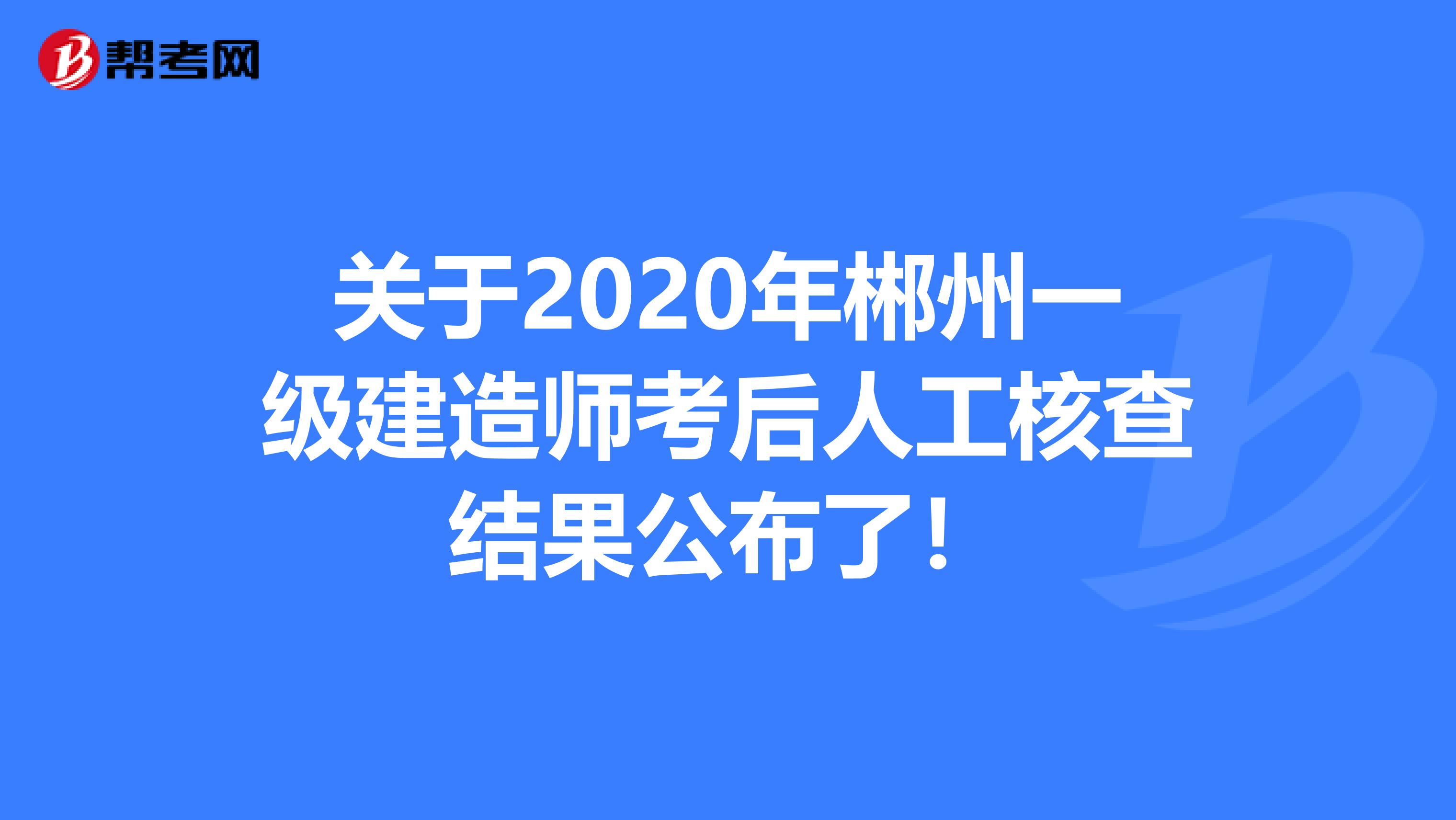 关于2020年郴州一级建造师考后人工核查结果公布了！