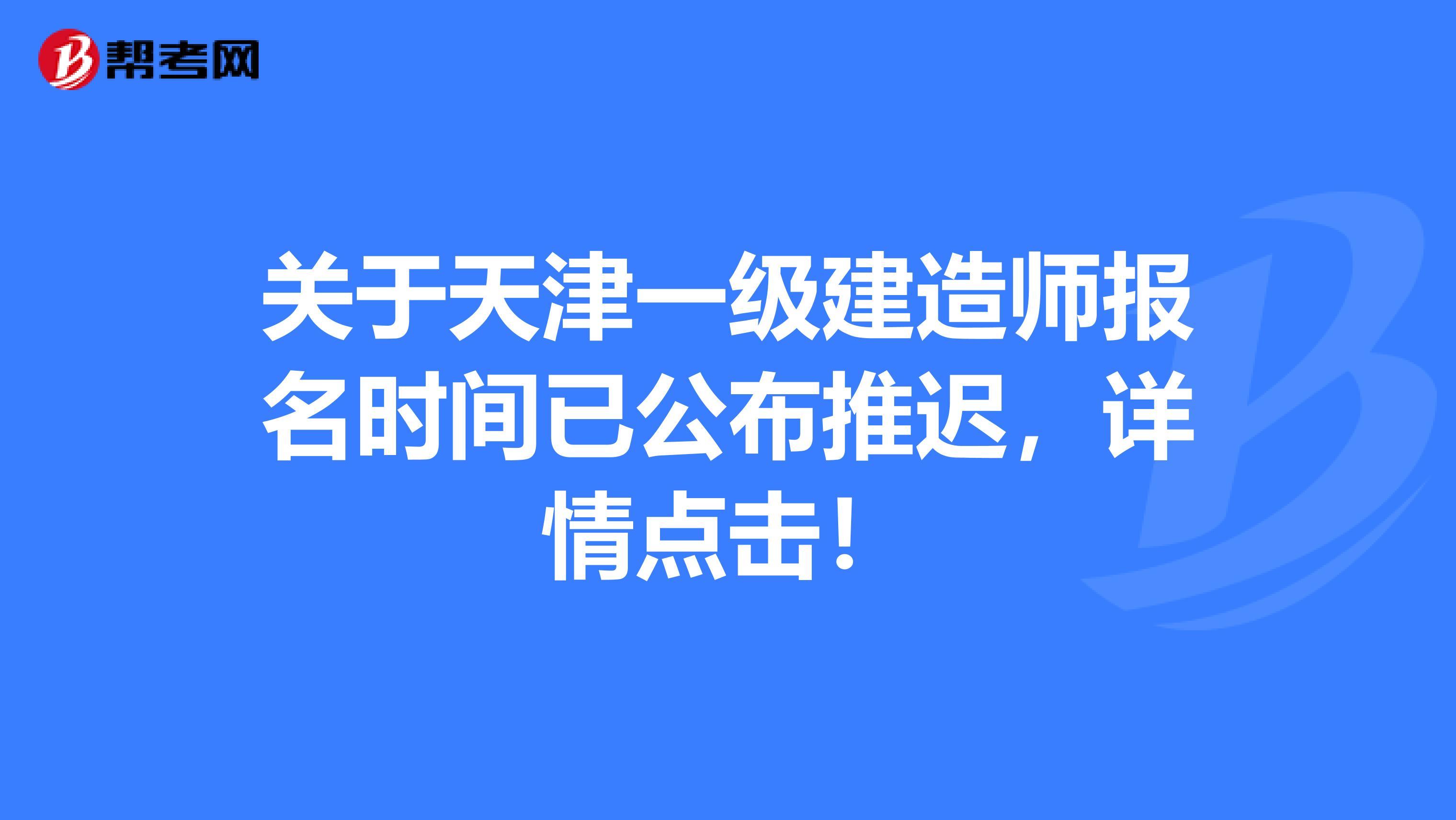 关于天津一级建造师报名时间已公布推迟，详情点击！