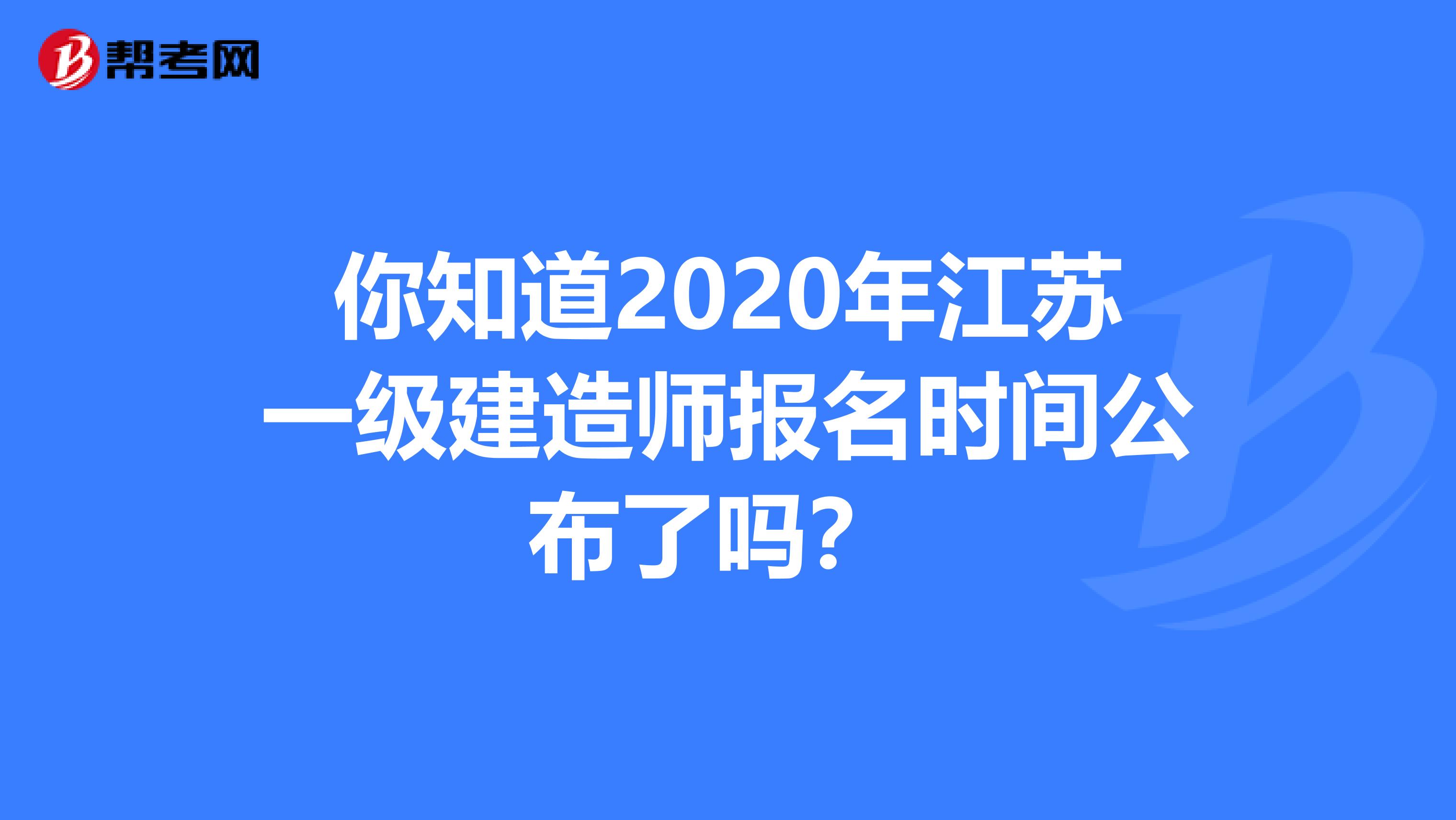 你知道2020年江苏一级建造师报名时间公布了吗？ 