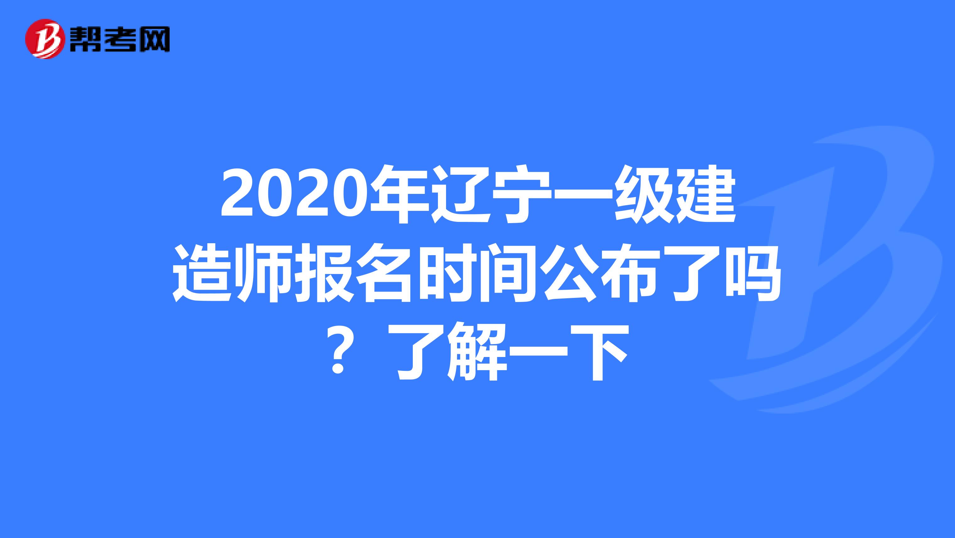 2020年辽宁一级建造师报名时间公布了吗？了解一下