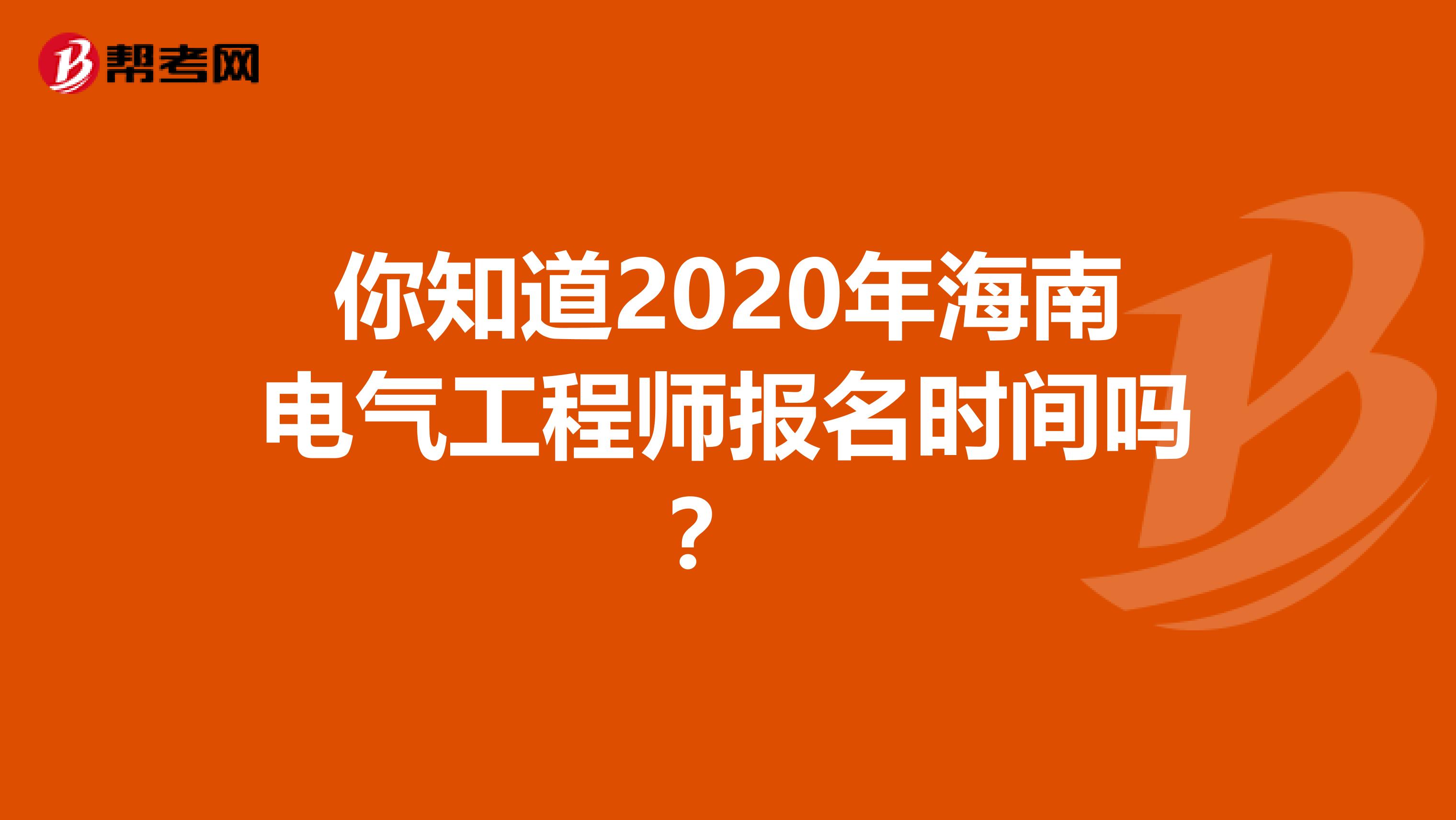 你知道2020年海南电气工程师报名时间吗？ 