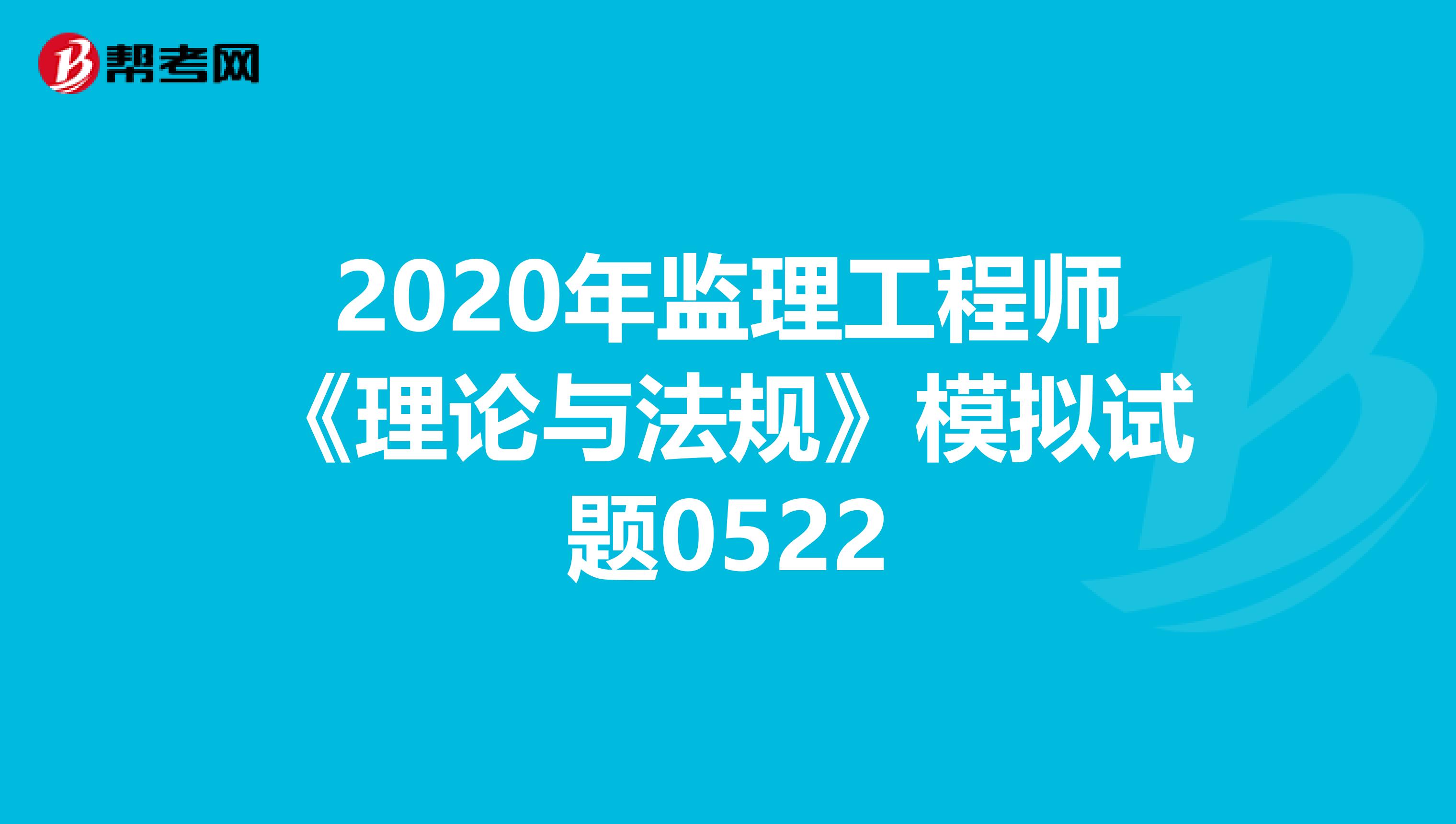 2020年监理工程师《理论与法规》模拟试题0522