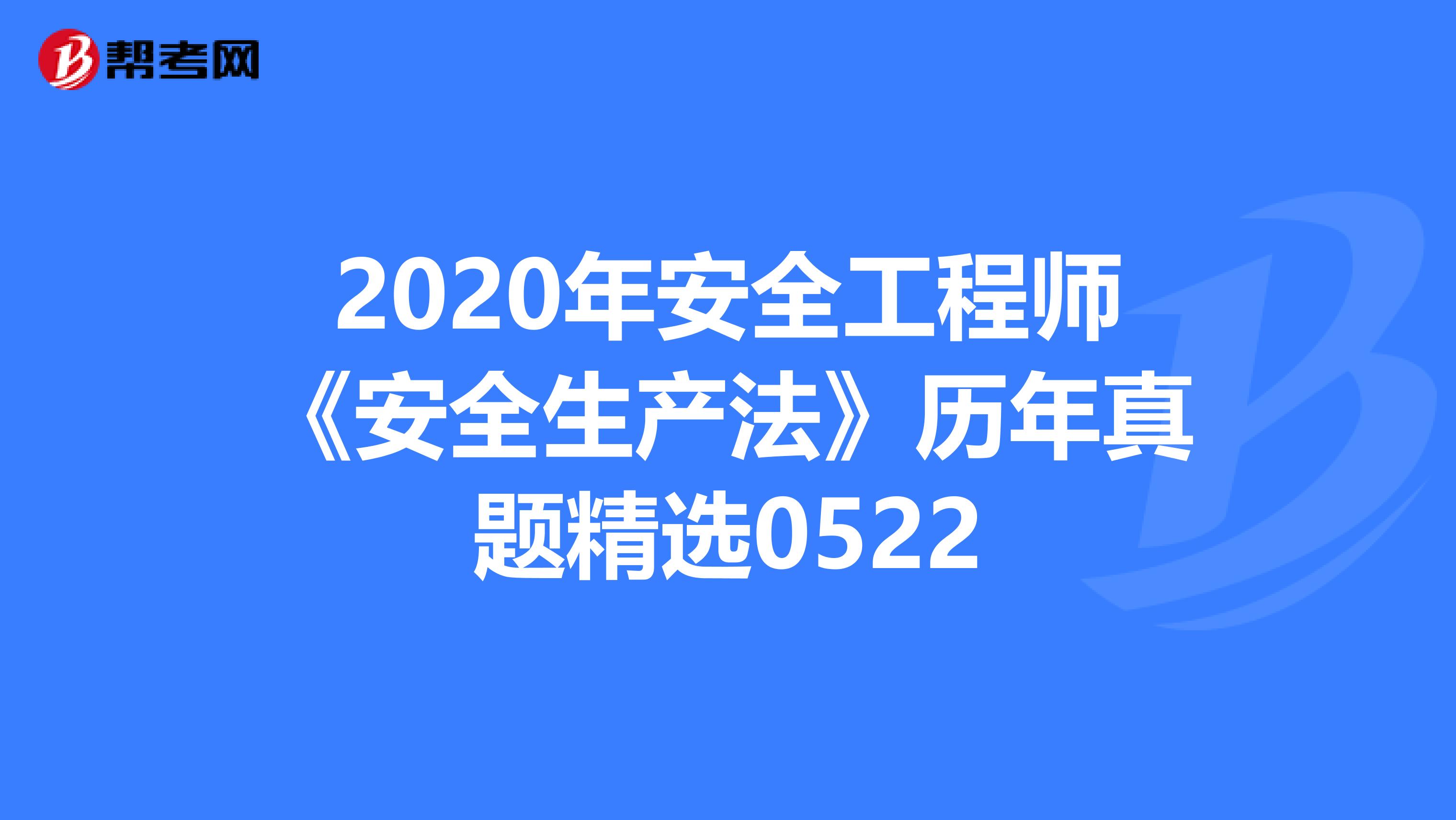 2020年安全工程师《安全生产法》历年真题精选0522