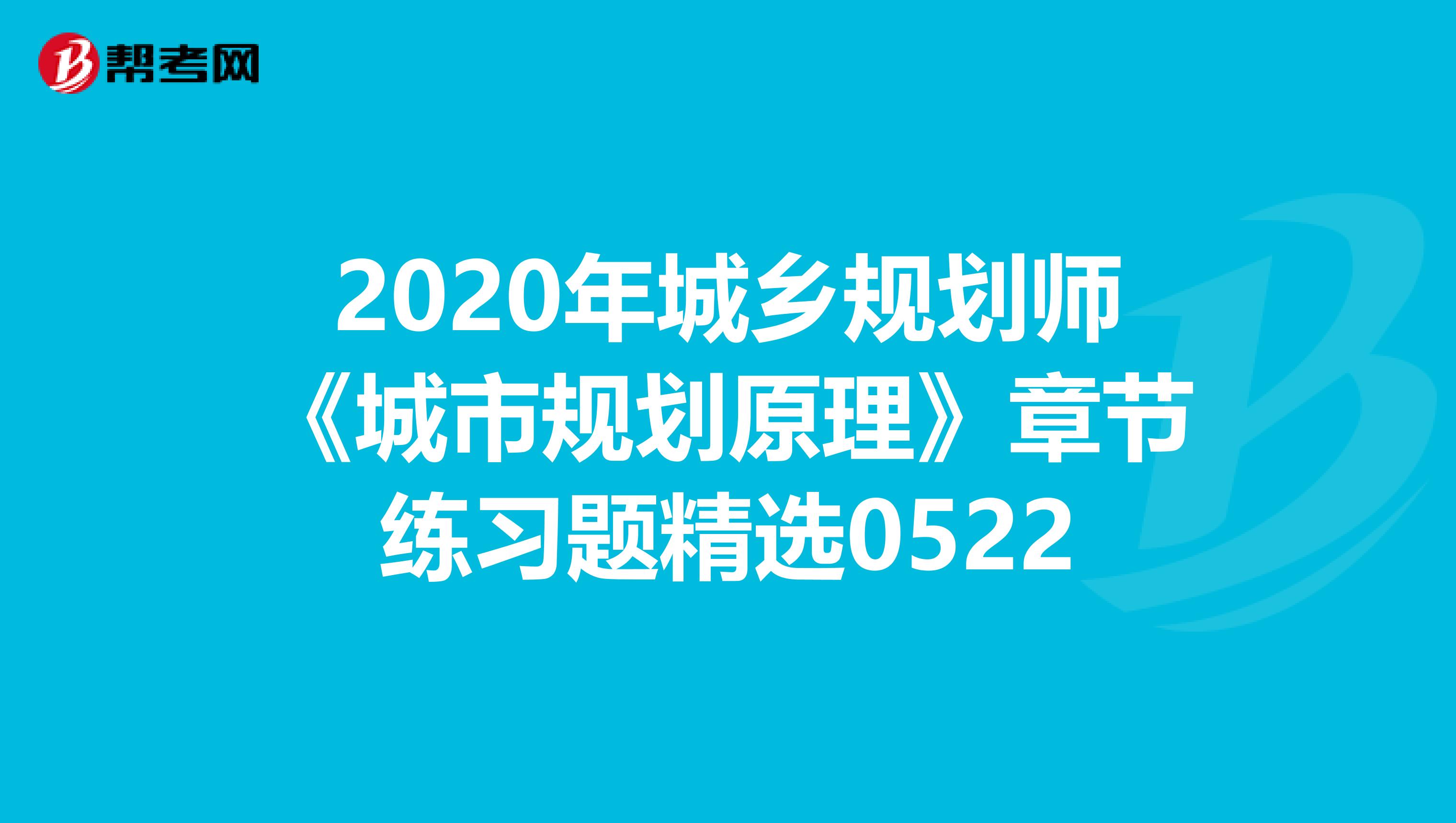 2020年城乡规划师《城市规划原理》章节练习题精选0522