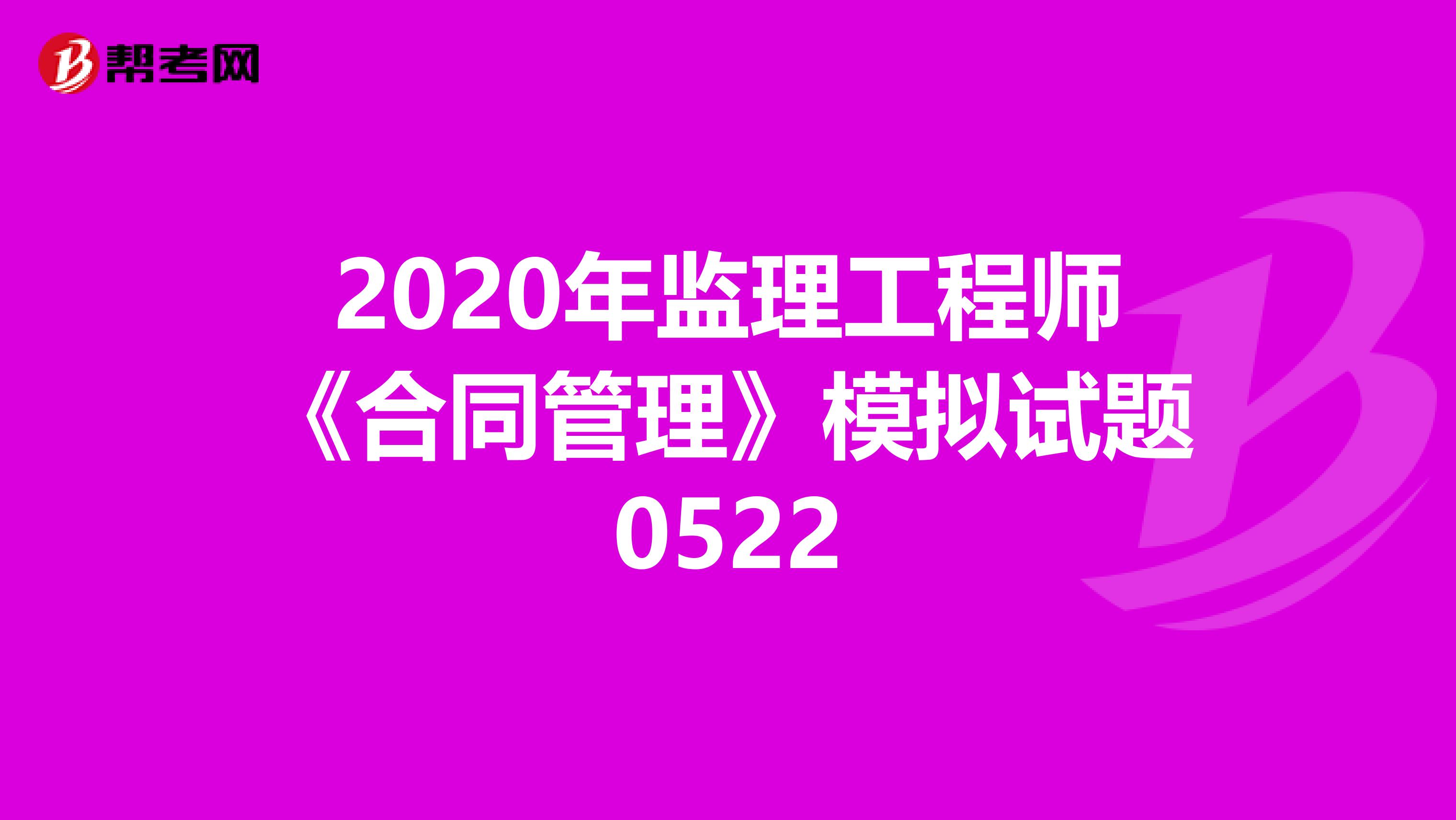 2020年监理工程师《合同管理》模拟试题0522