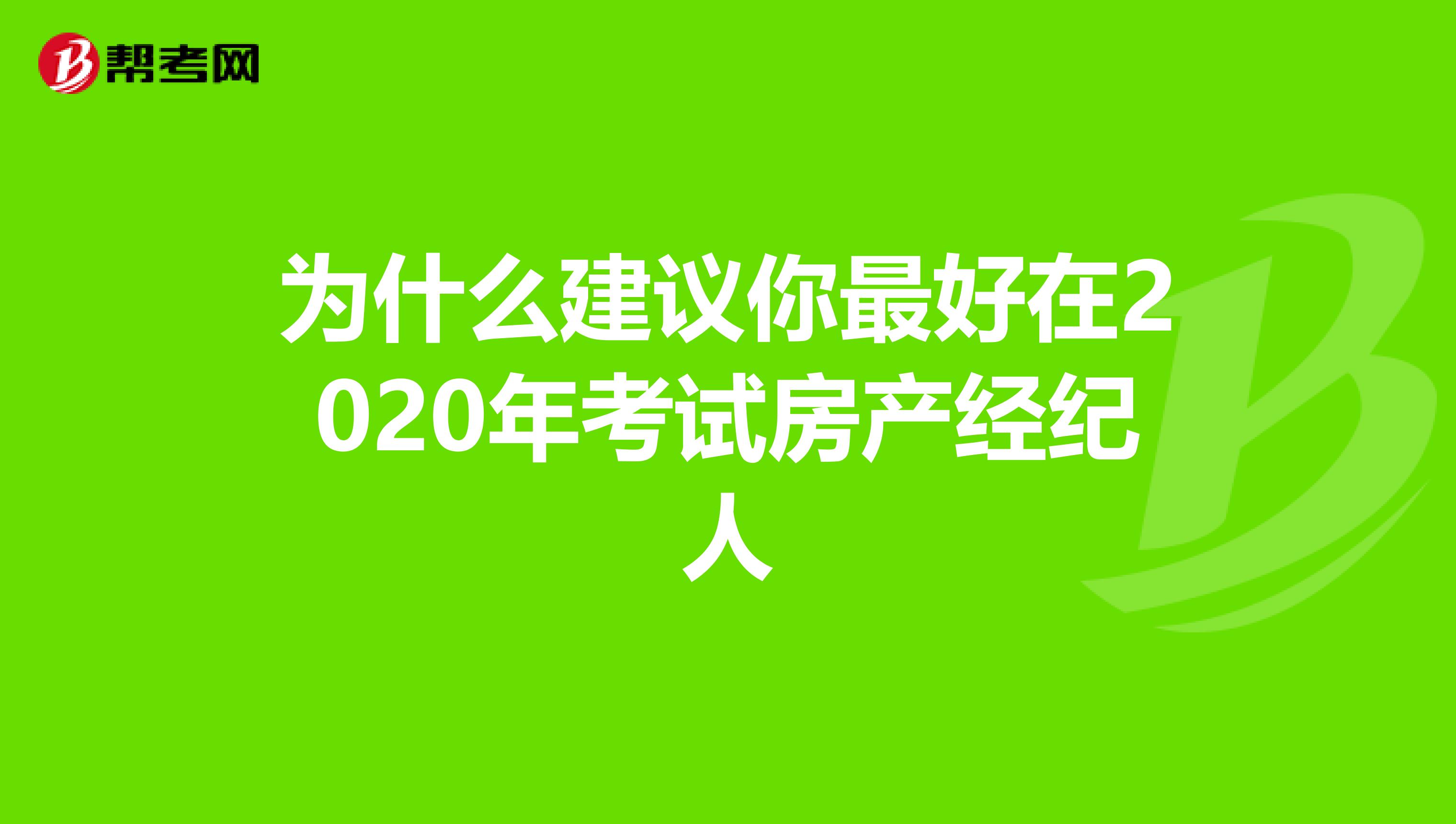 为什么建议你最好在2020年考试房产经纪人