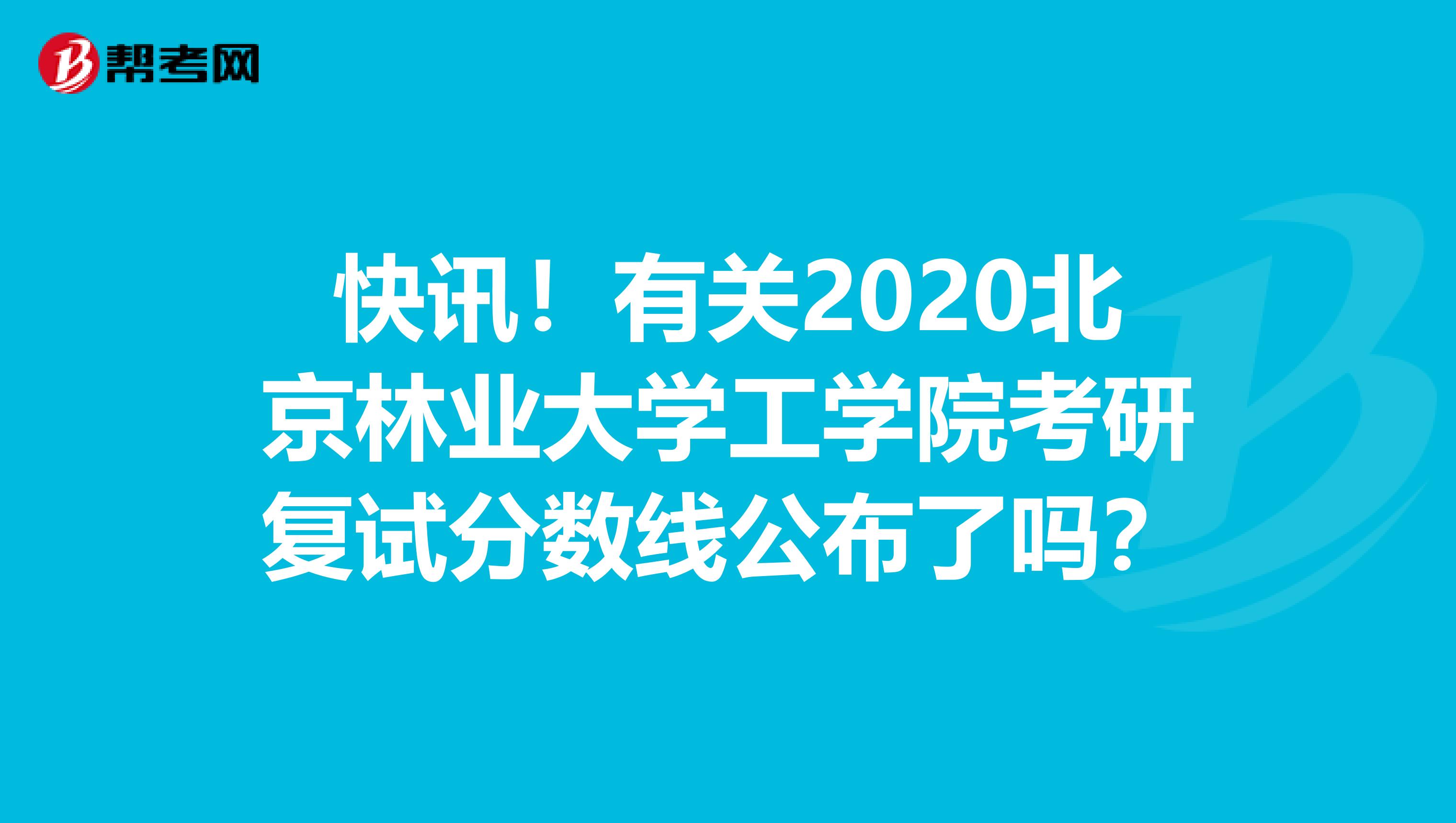 快讯！有关2020北京林业大学工学院考研复试分数线公布了吗？