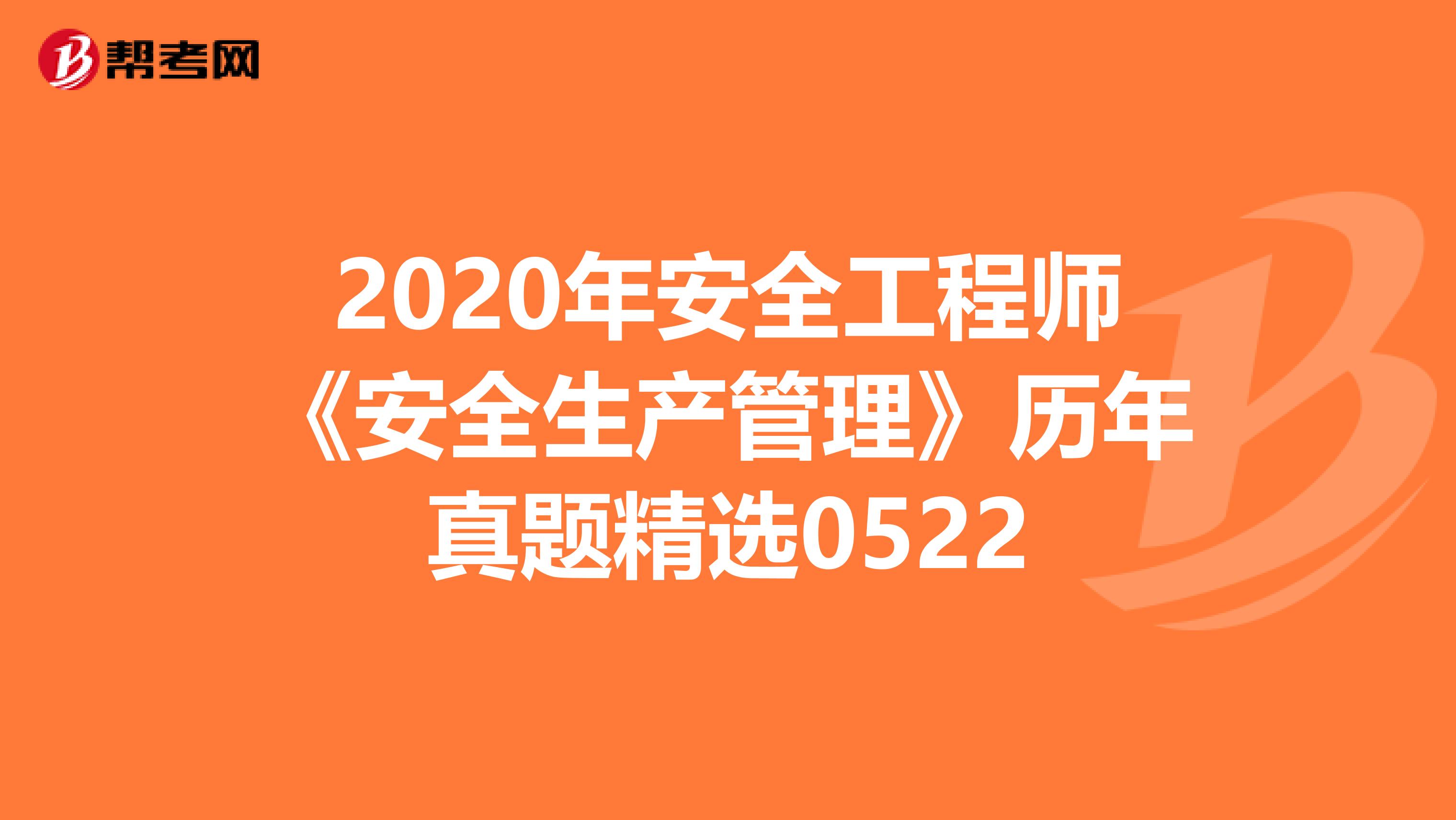 2020年安全工程师《安全生产管理》历年真题精选0522