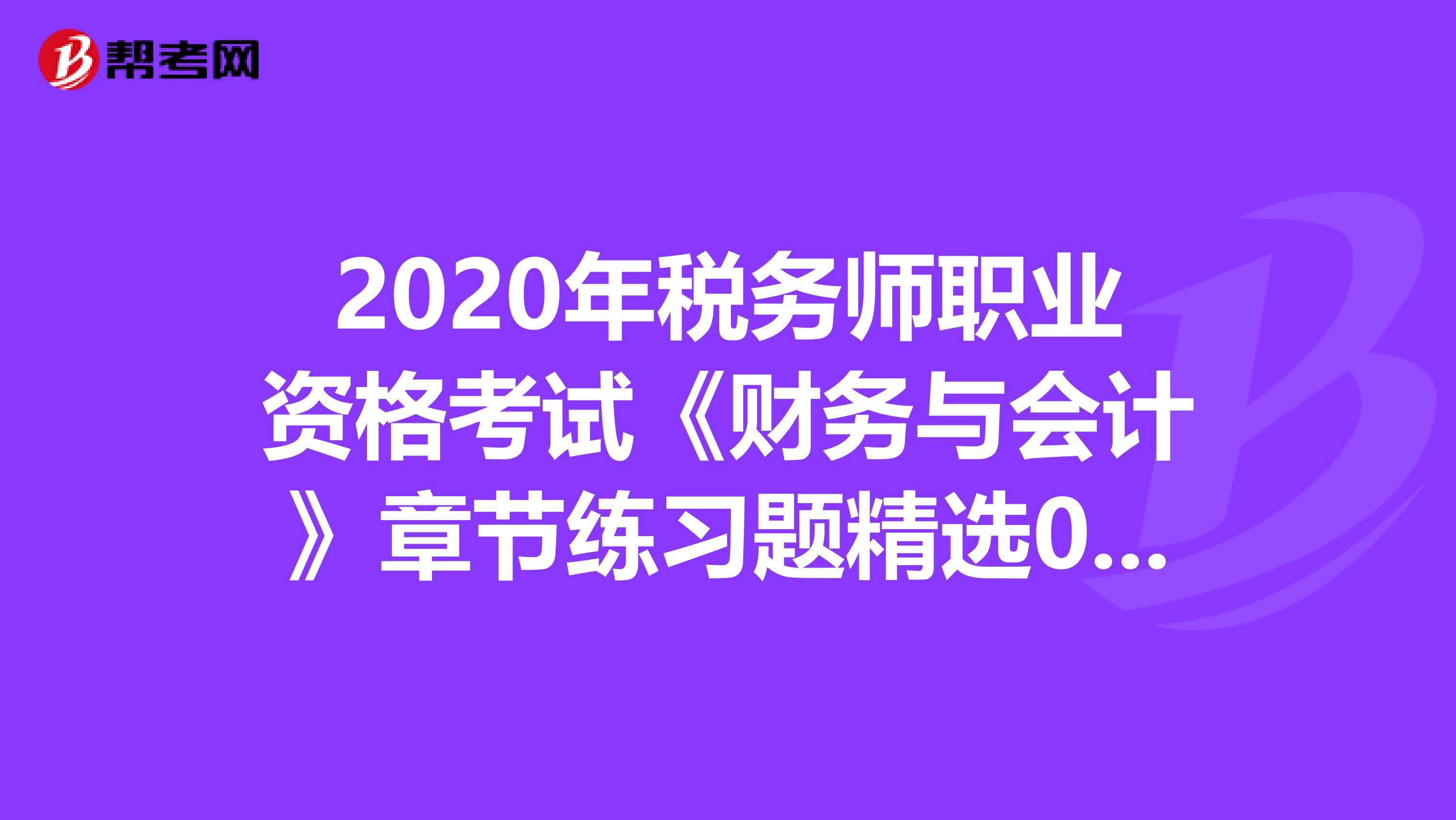 2020年税务师职业资格考试《财务与会计》章节练习题精选0522