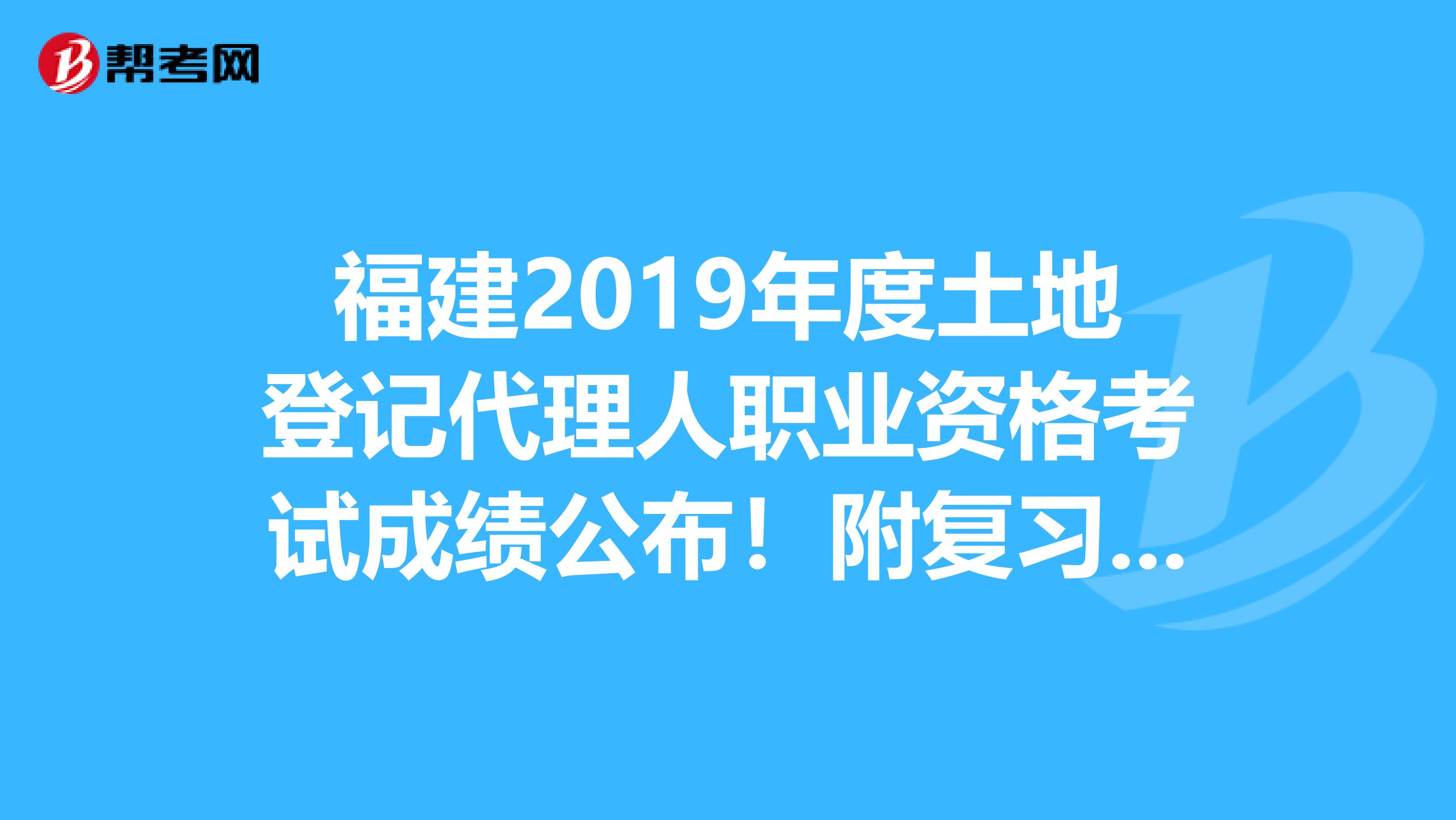 福建2019年度土地登记代理人职业资格考试成绩公布！附复习方法！