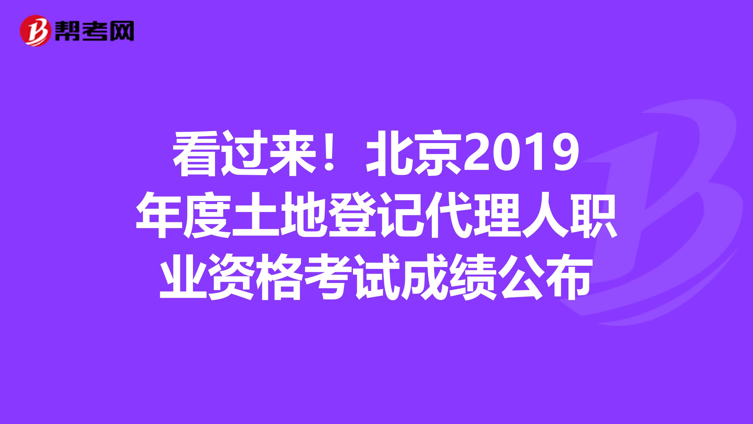 看过来！北京2019年度土地登记代理人职业资格考试成绩公布
