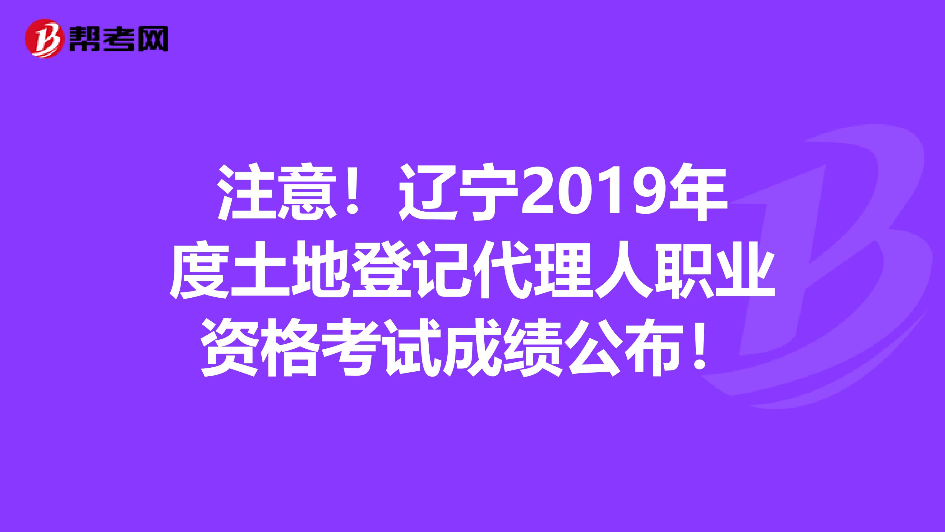 注意！辽宁2019年度土地登记代理人职业资格考试成绩公布！