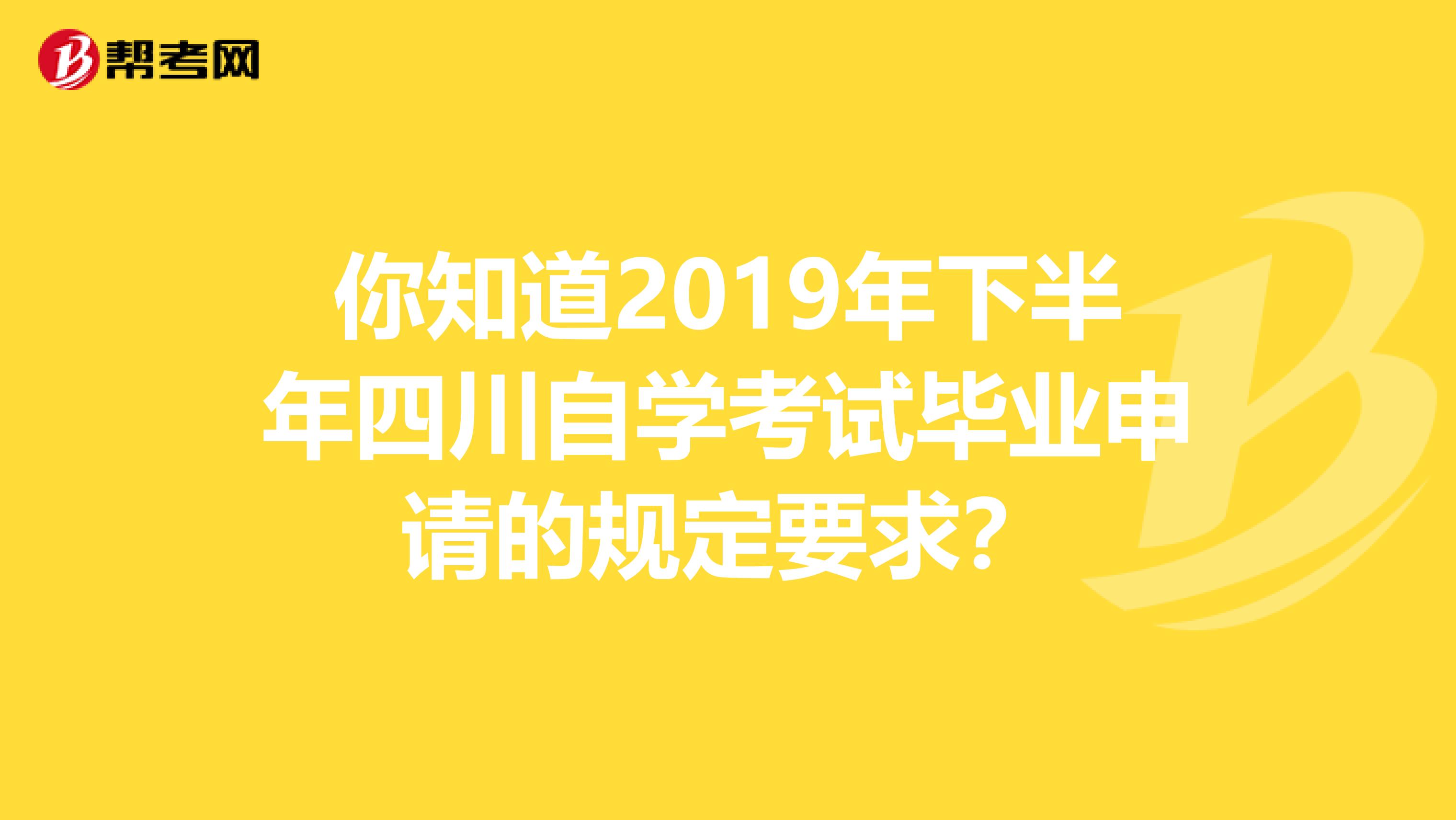 你知道2019年下半年四川自学考试毕业申请的规定要求？