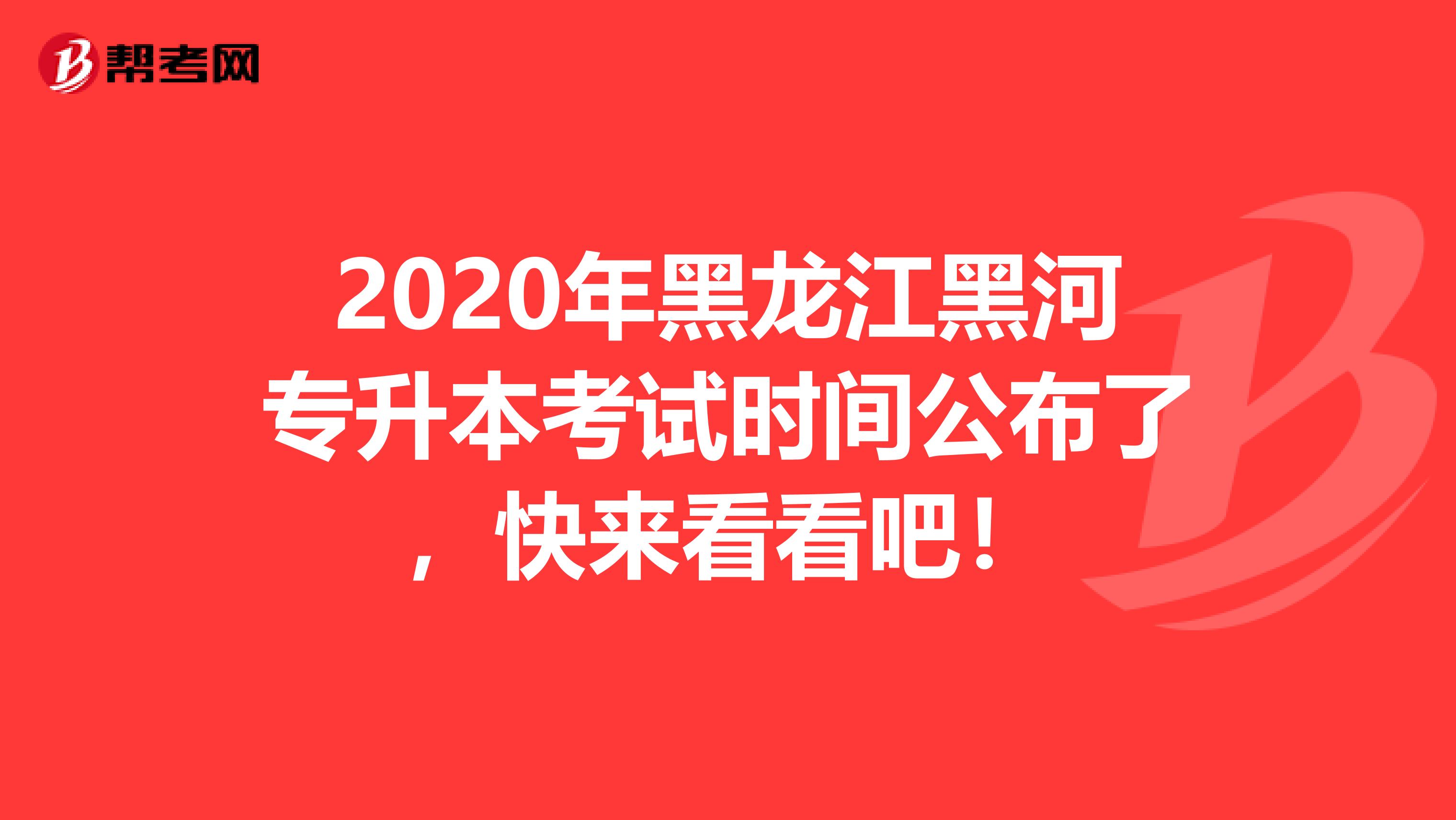 2020年黑龙江黑河专升本考试时间公布了，快来看看吧！
