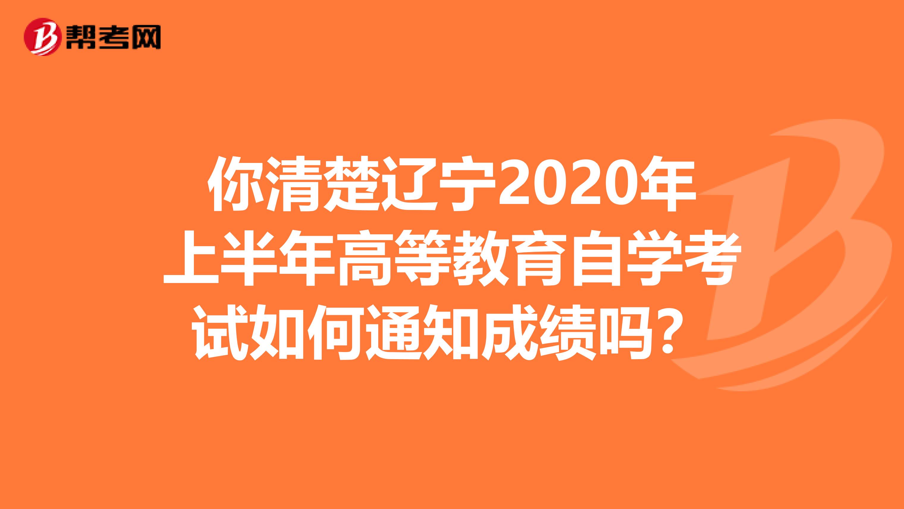 你清楚辽宁2020年上半年高等教育自学考试如何通知成绩吗？