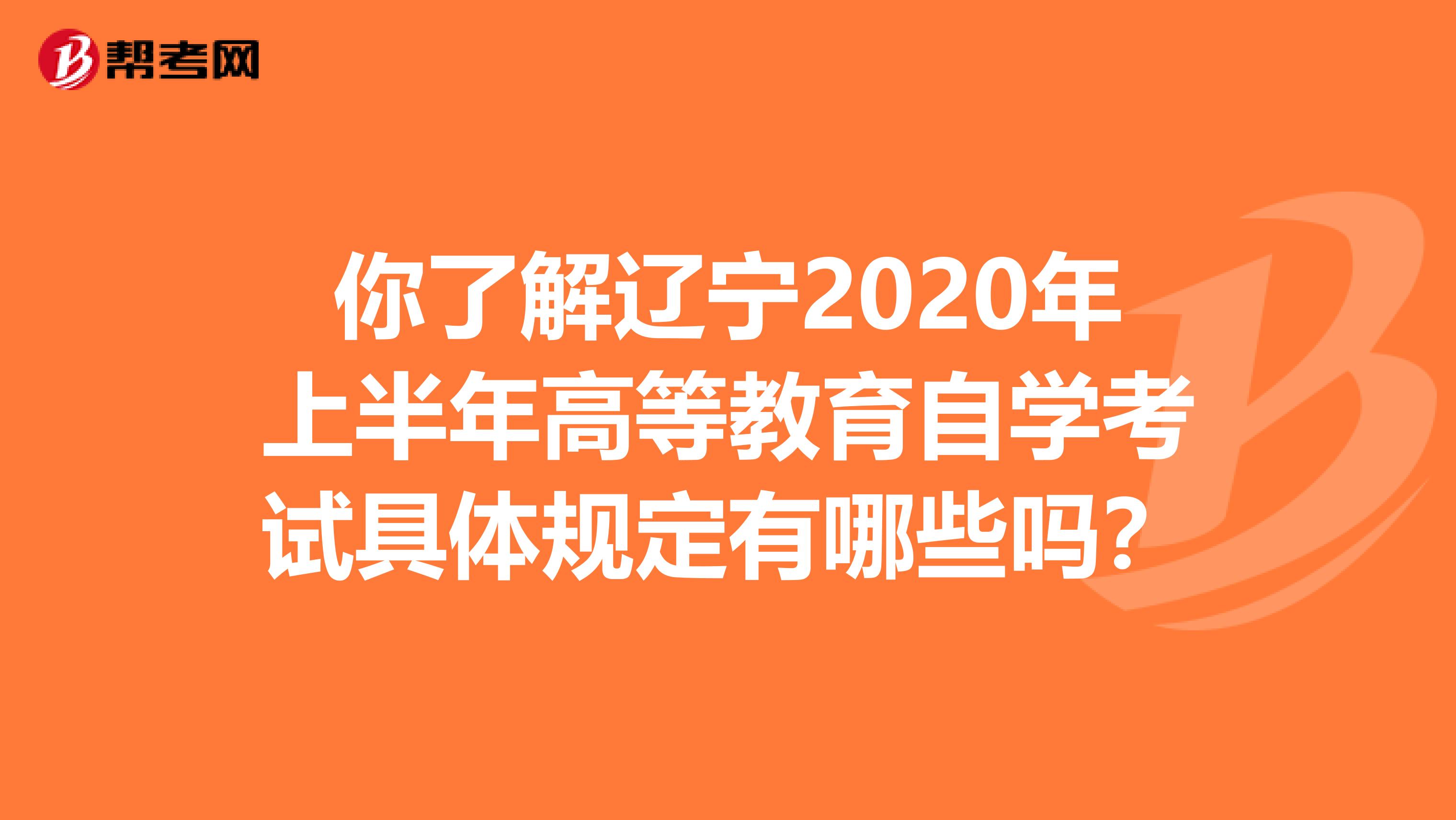 你了解辽宁2020年上半年高等教育自学考试具体规定有哪些吗？