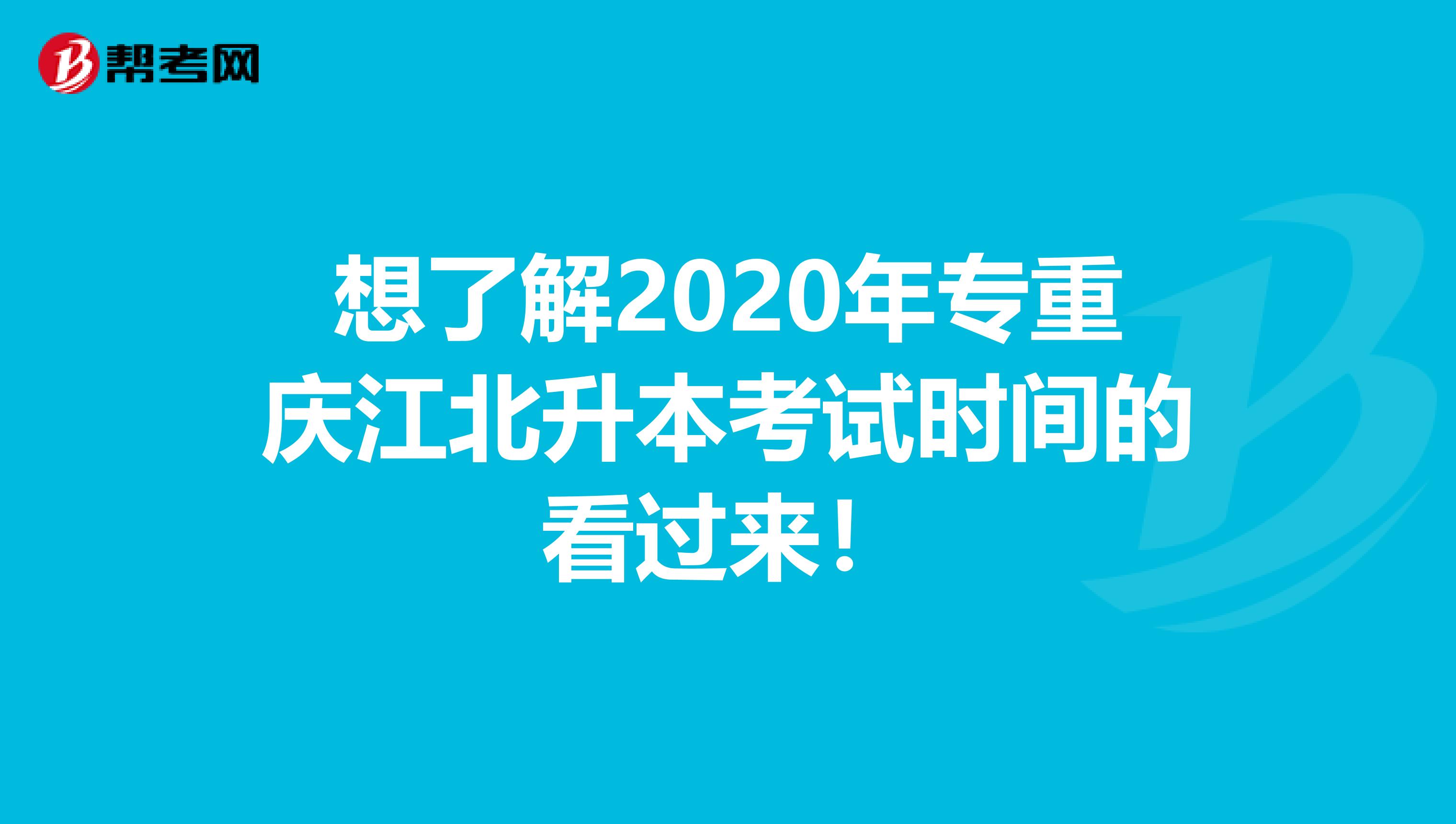 想了解2020年专重庆江北升本考试时间的看过来！