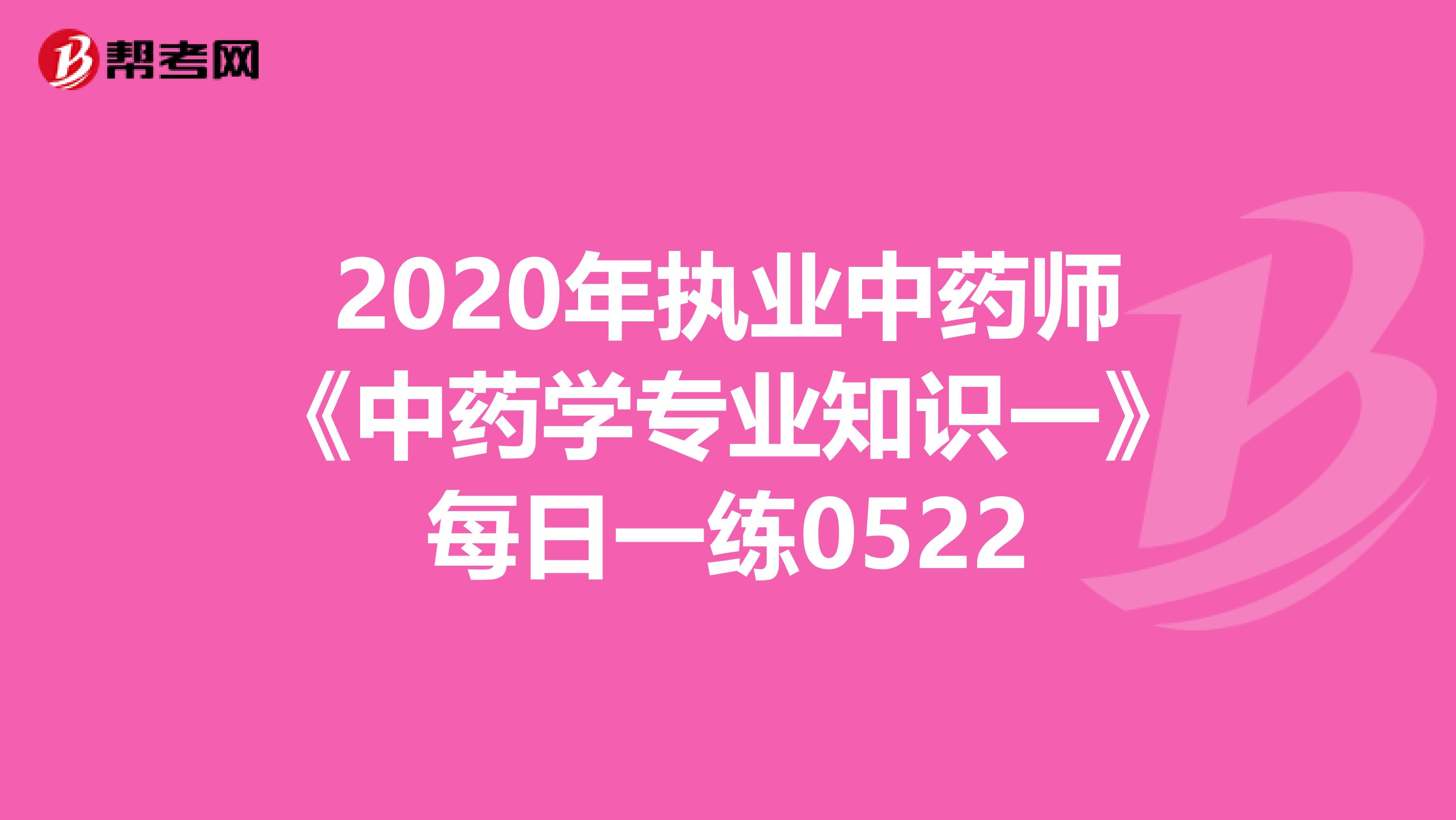 2020年执业中药师《中药学专业知识一》每日一练0522