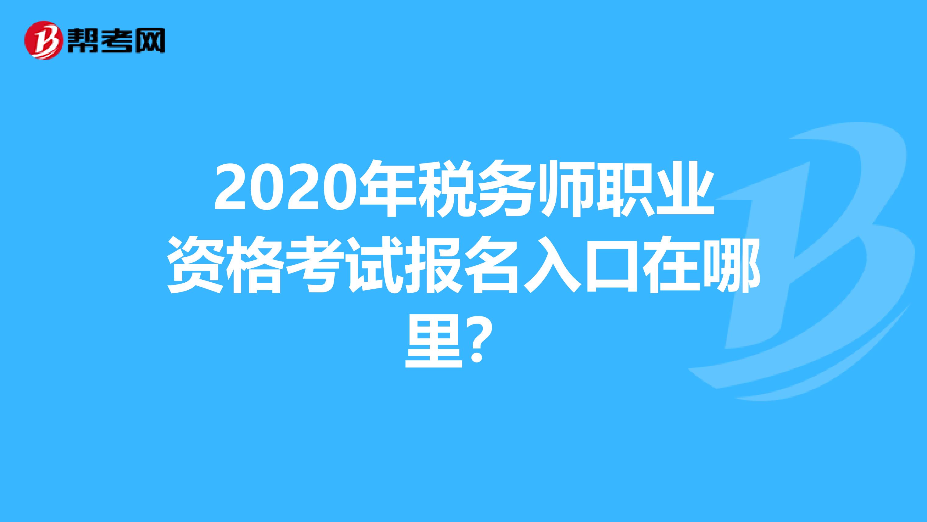 2020年税务师职业资格考试报名入口在哪里？