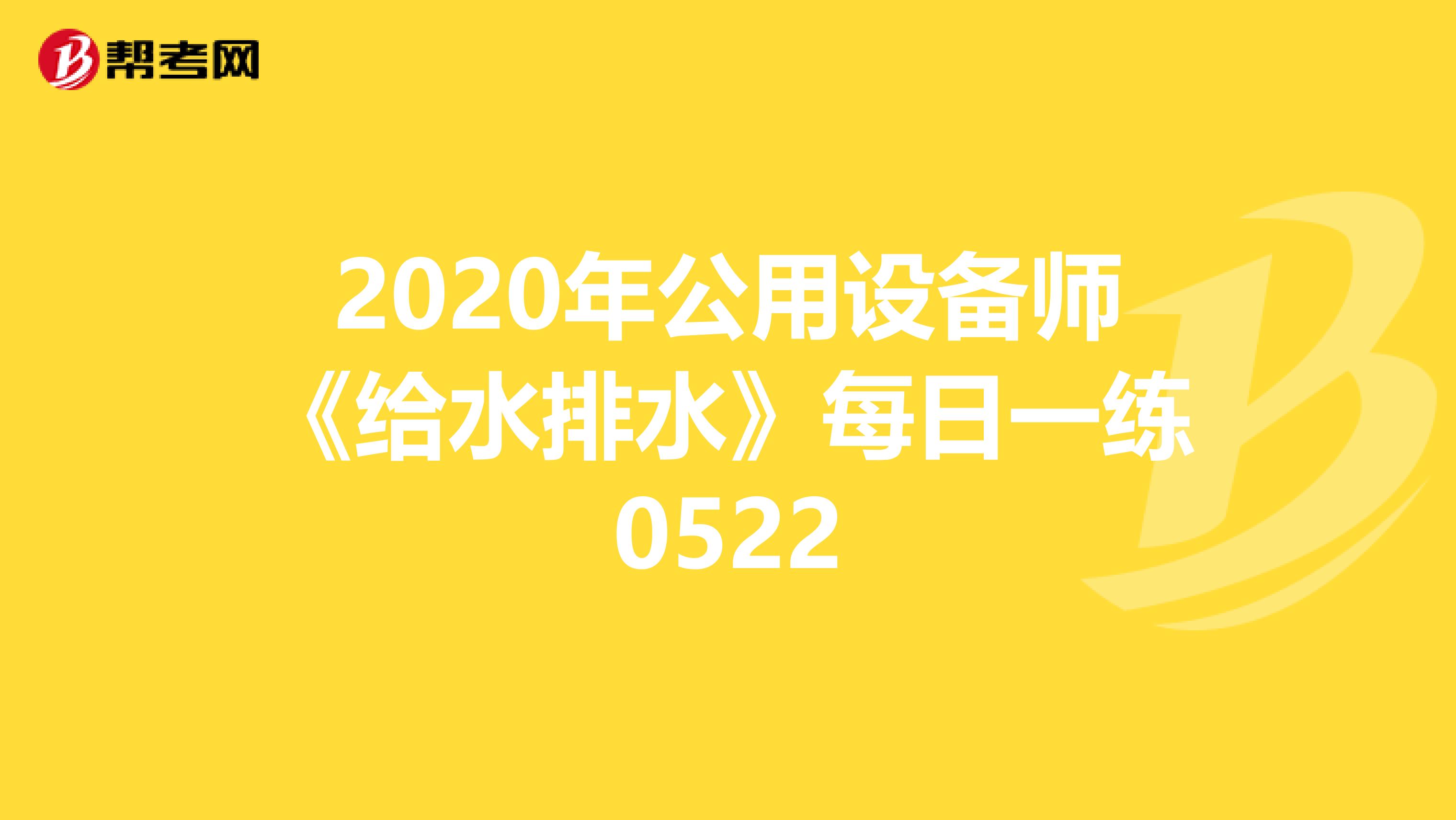 2020年公用设备师《给水排水》每日一练0522