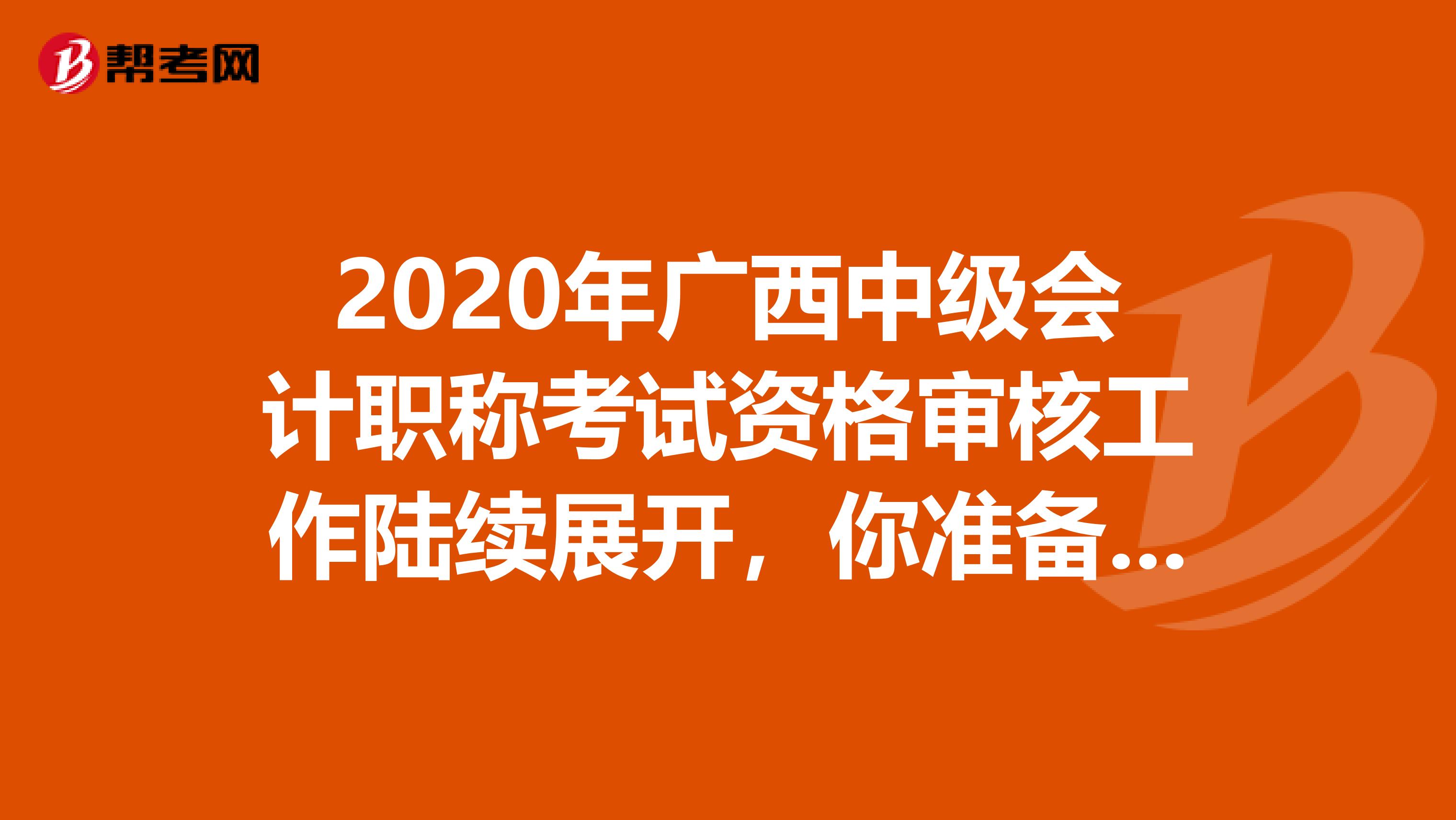 2020年广西中级会计职称考试资格审核工作陆续展开，你准备好了吗？