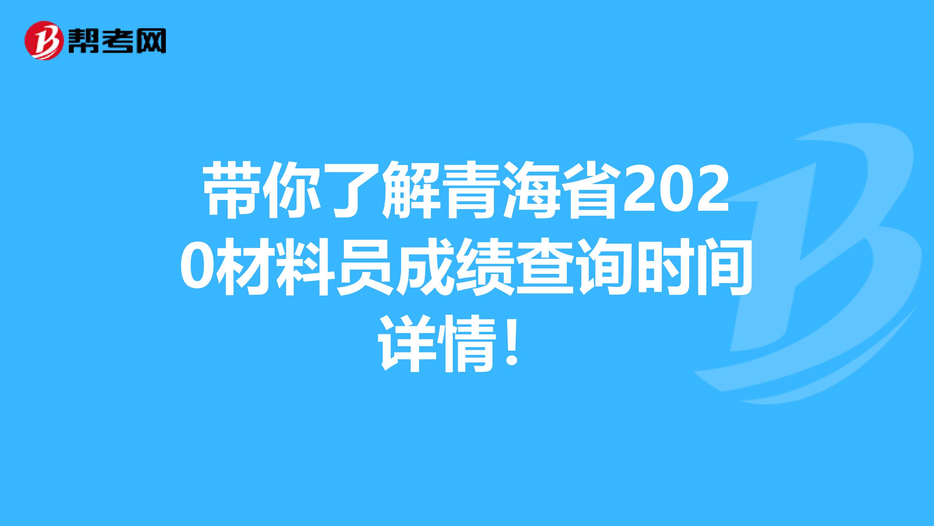 带你了解青海省2020材料员成绩查询时间详情！