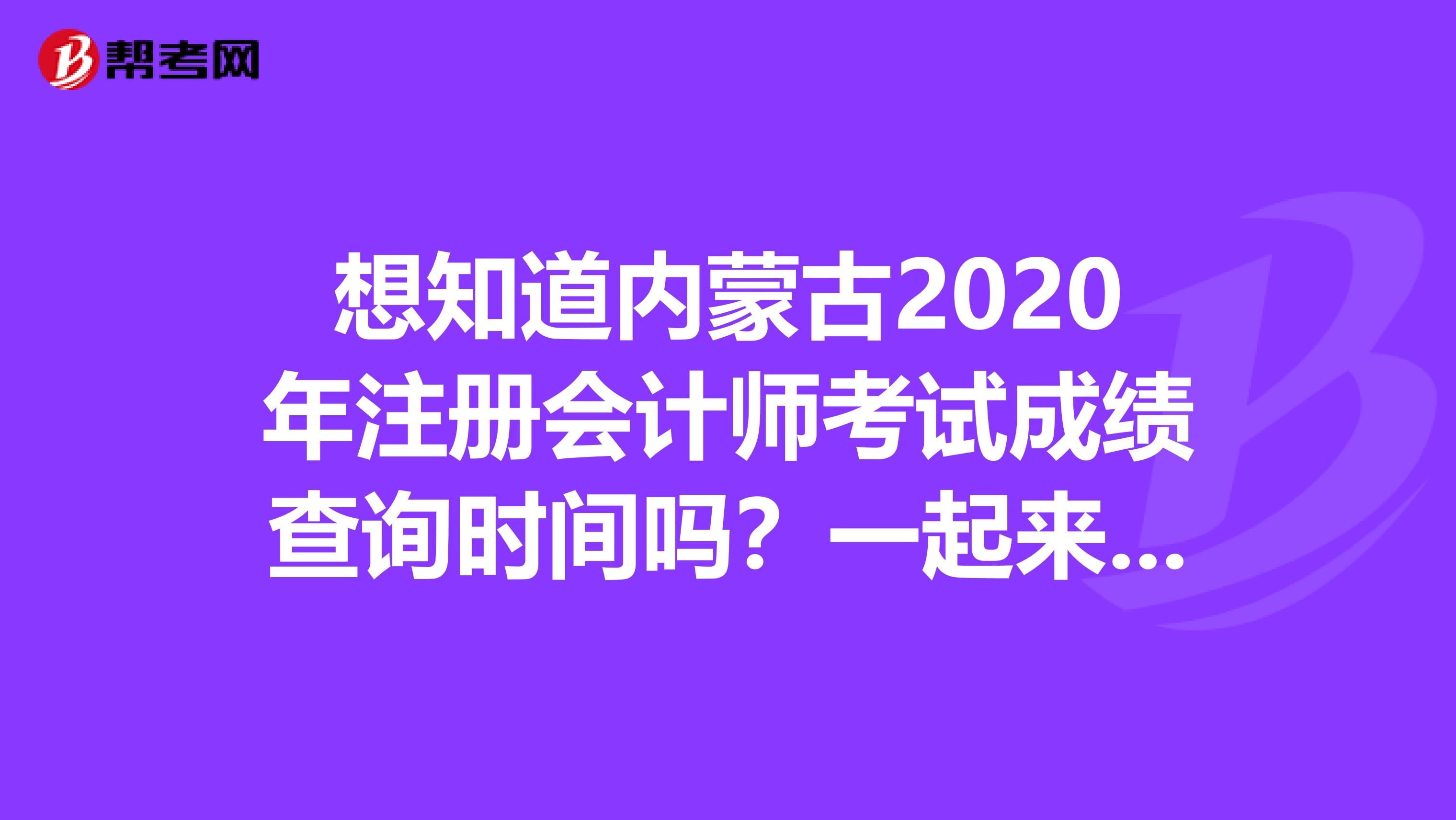 想知道内蒙古2020年注册会计师考试成绩查询时间吗？一起来关注一下吧！