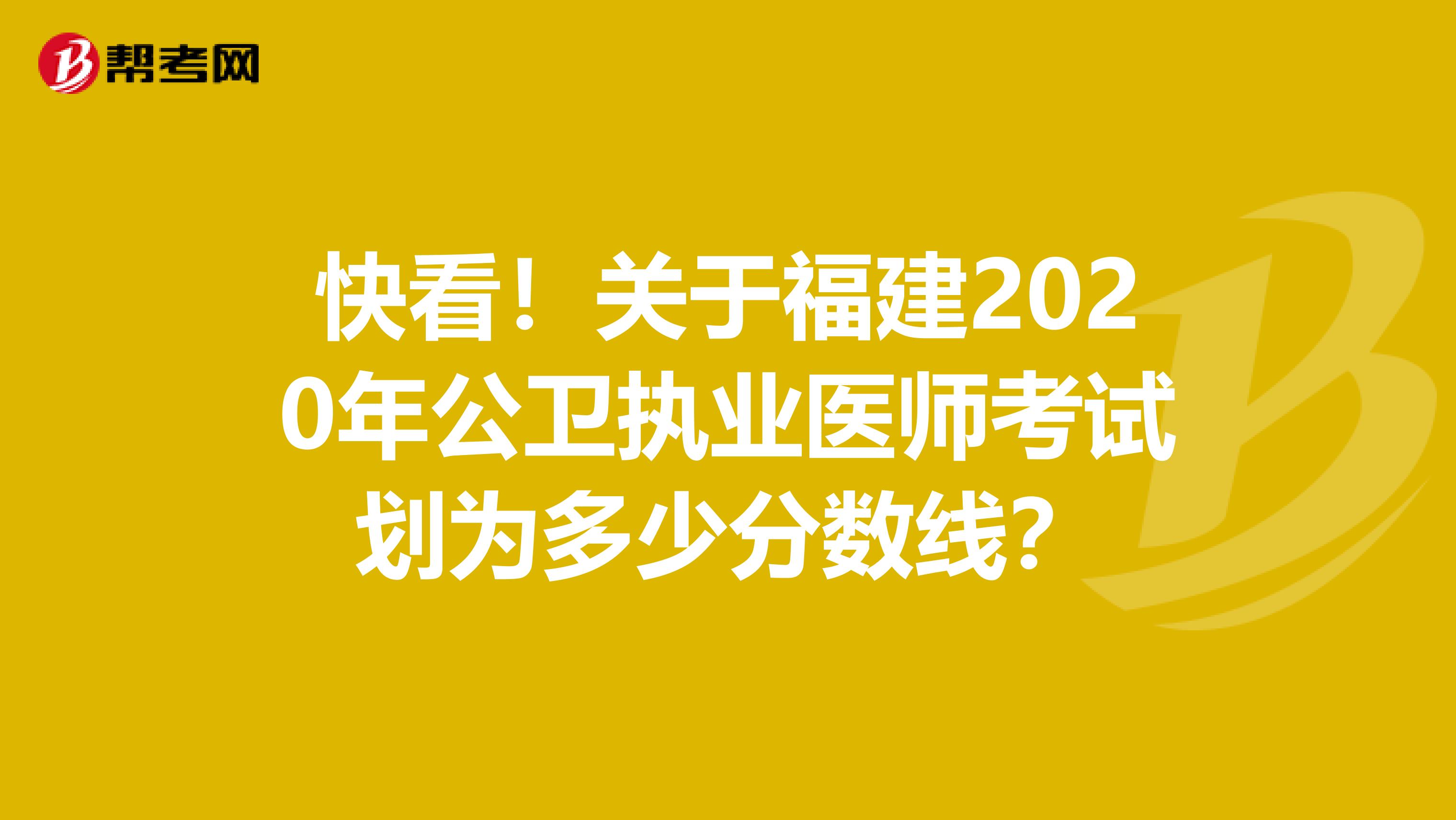 快看！关于福建2020年公卫执业医师考试划为多少分数线？