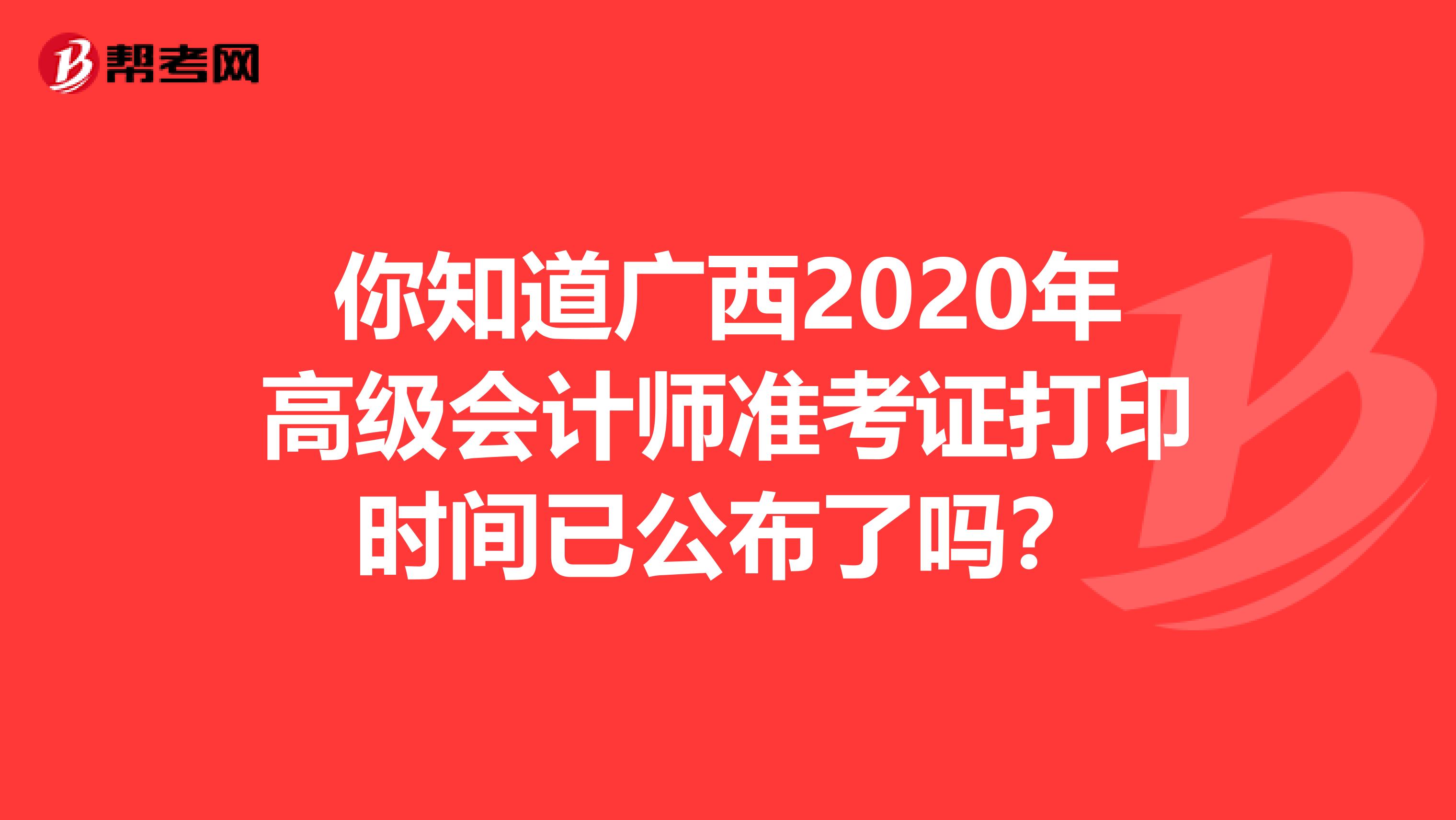 你知道广西2020年高级会计师准考证打印时间已公布了吗？