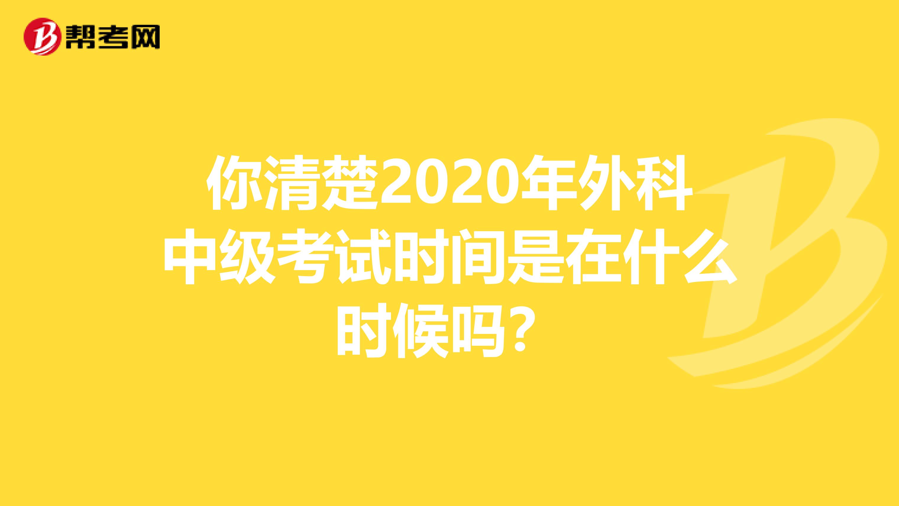 你清楚2020年外科中级考试时间是在什么时候吗？