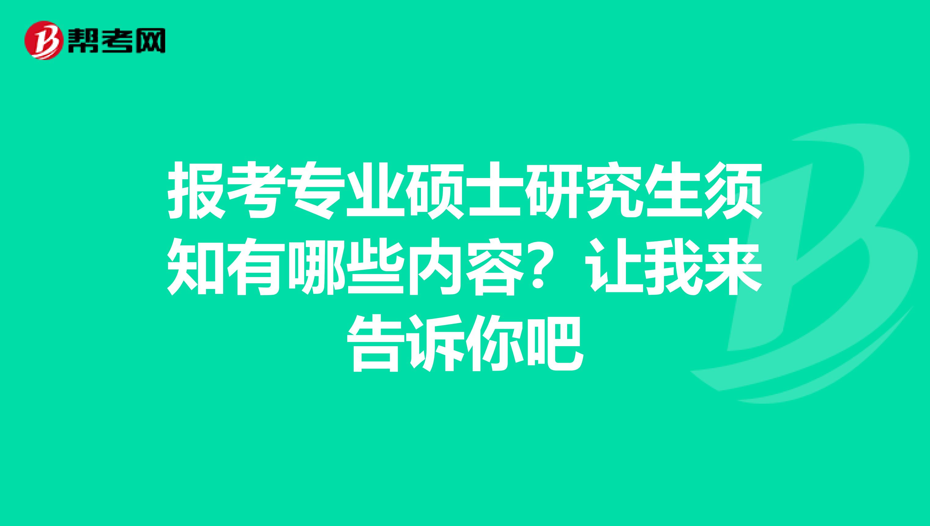 报考专业硕士研究生须知有哪些内容？让我来告诉你吧