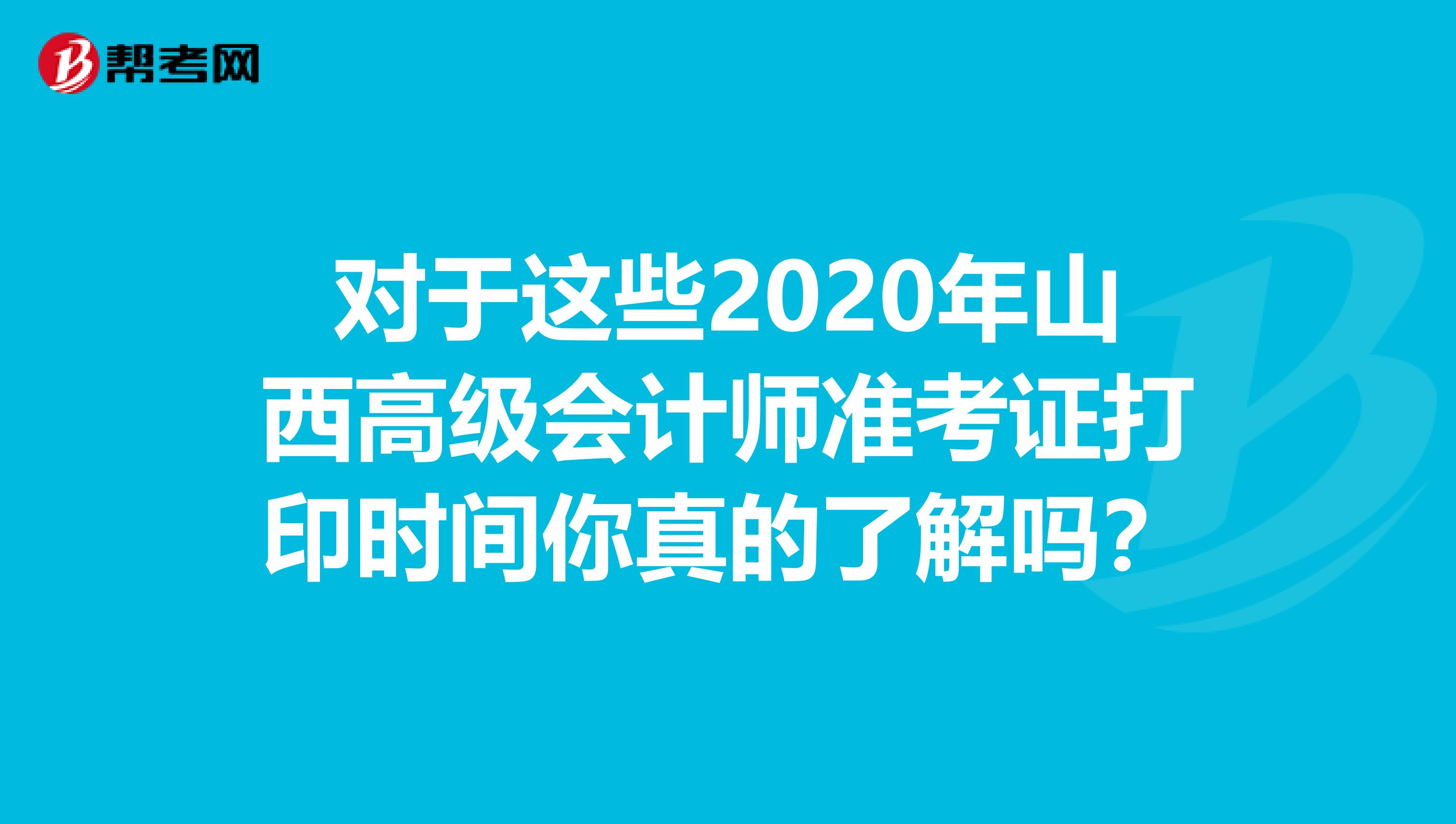 對(duì)于這些2020年山西高級(jí)會(huì)計(jì)師準(zhǔn)考證打印時(shí)間你真的了解嗎?