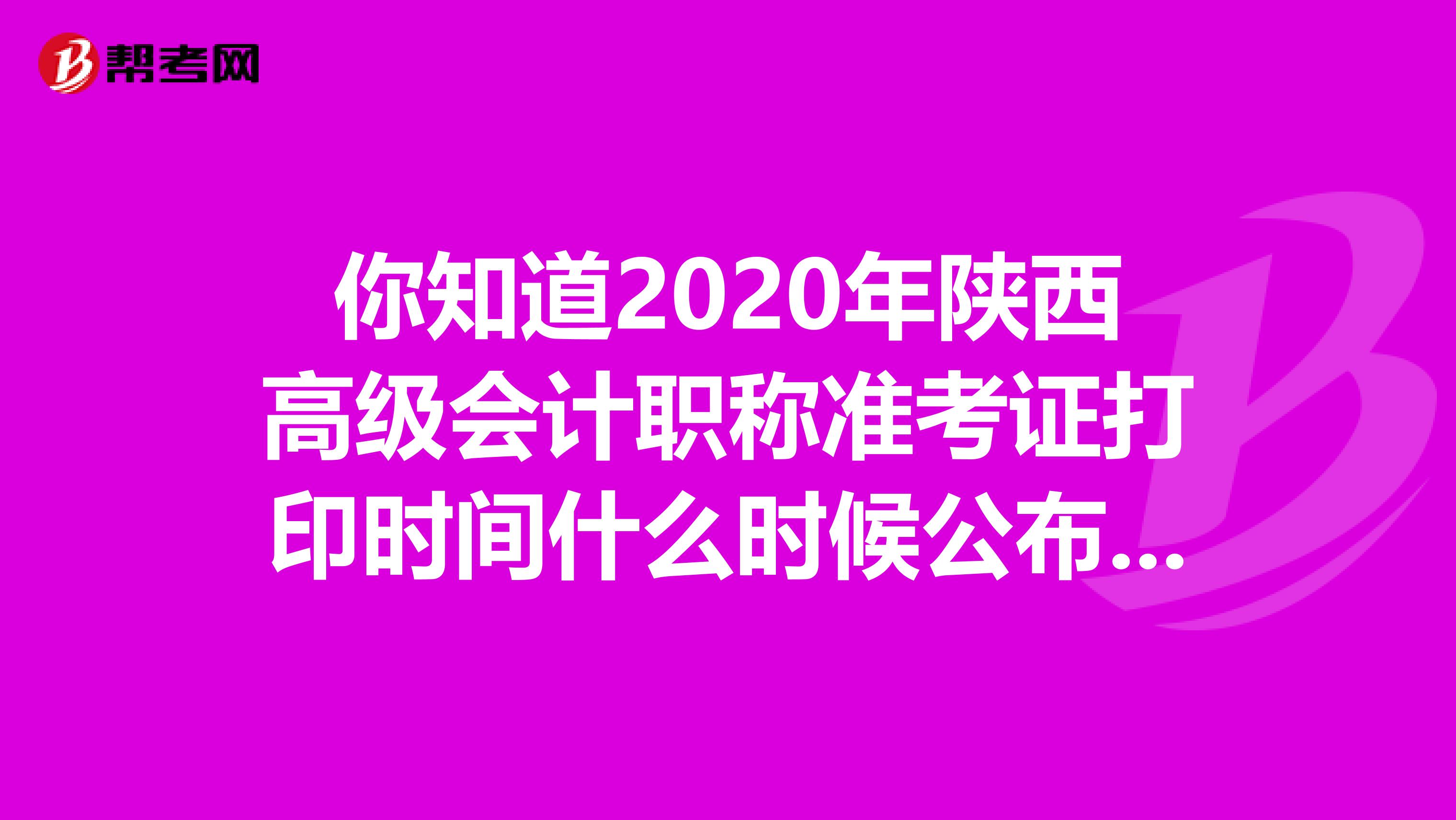 你知道2020年陕西高级会计职称准考证打印时间什么时候公布吗？