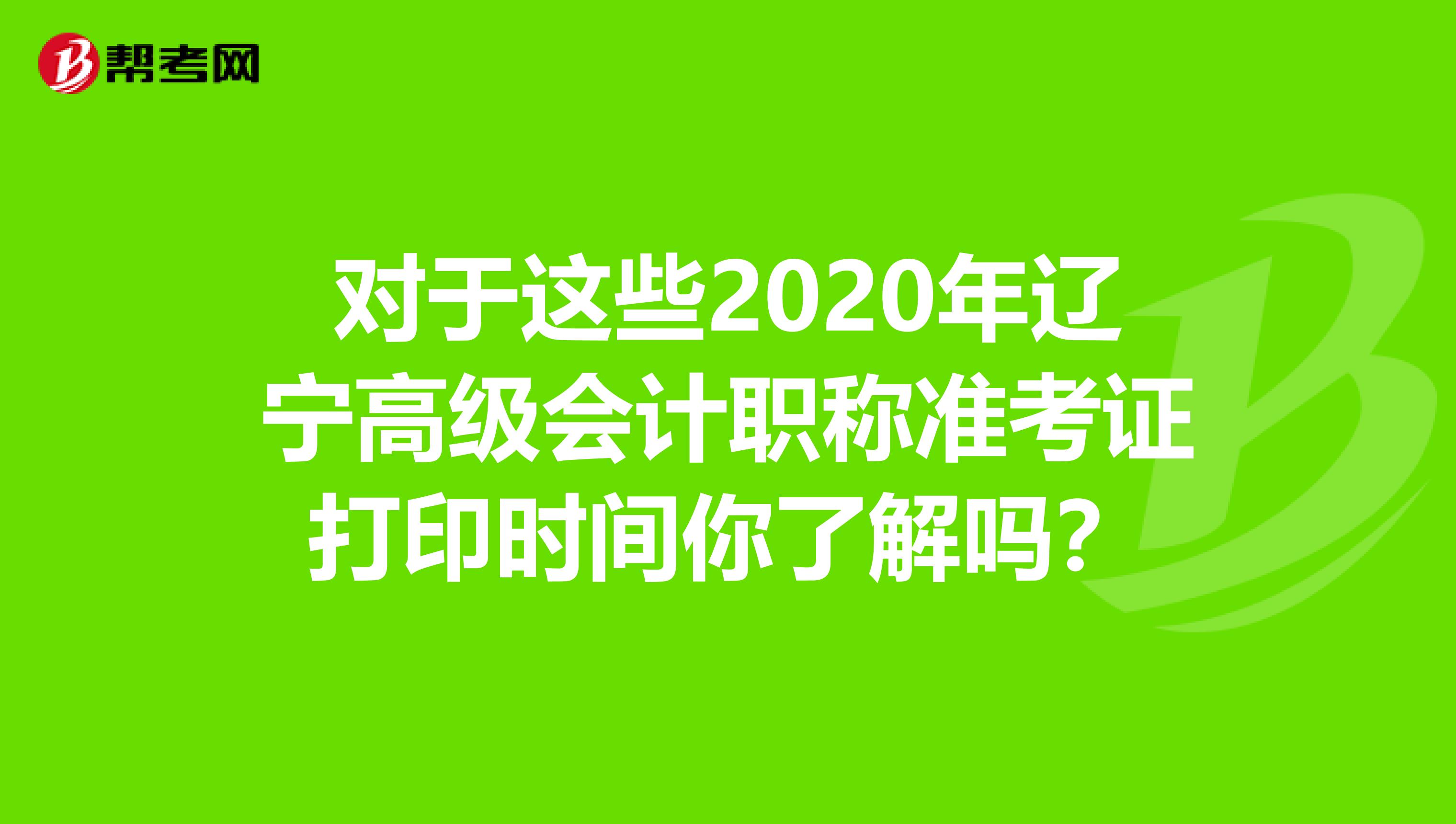 对于这些2020年辽宁高级会计职称准考证打印时间你了解吗？