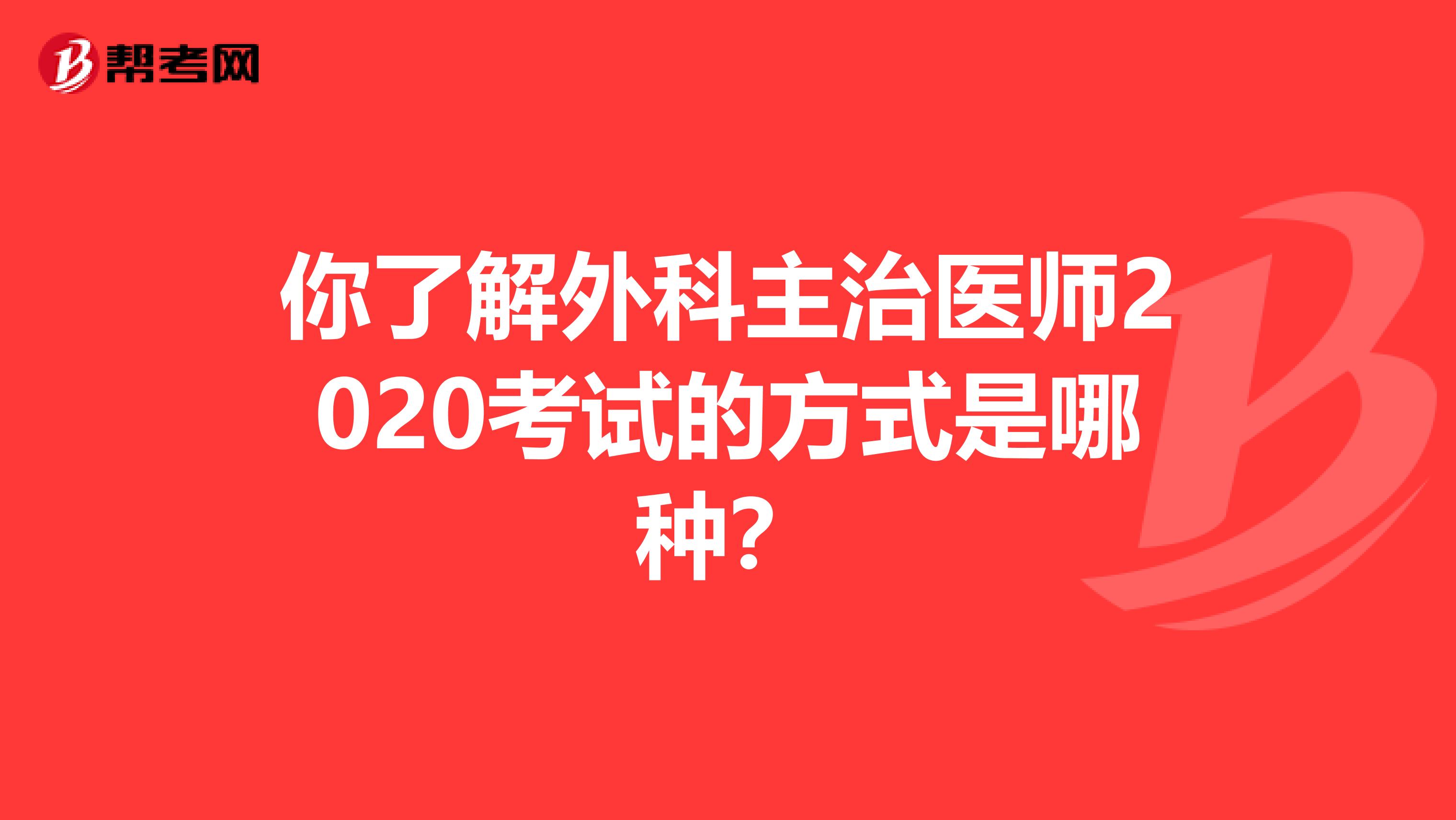 你了解外科主治医师2020考试的方式是哪种？