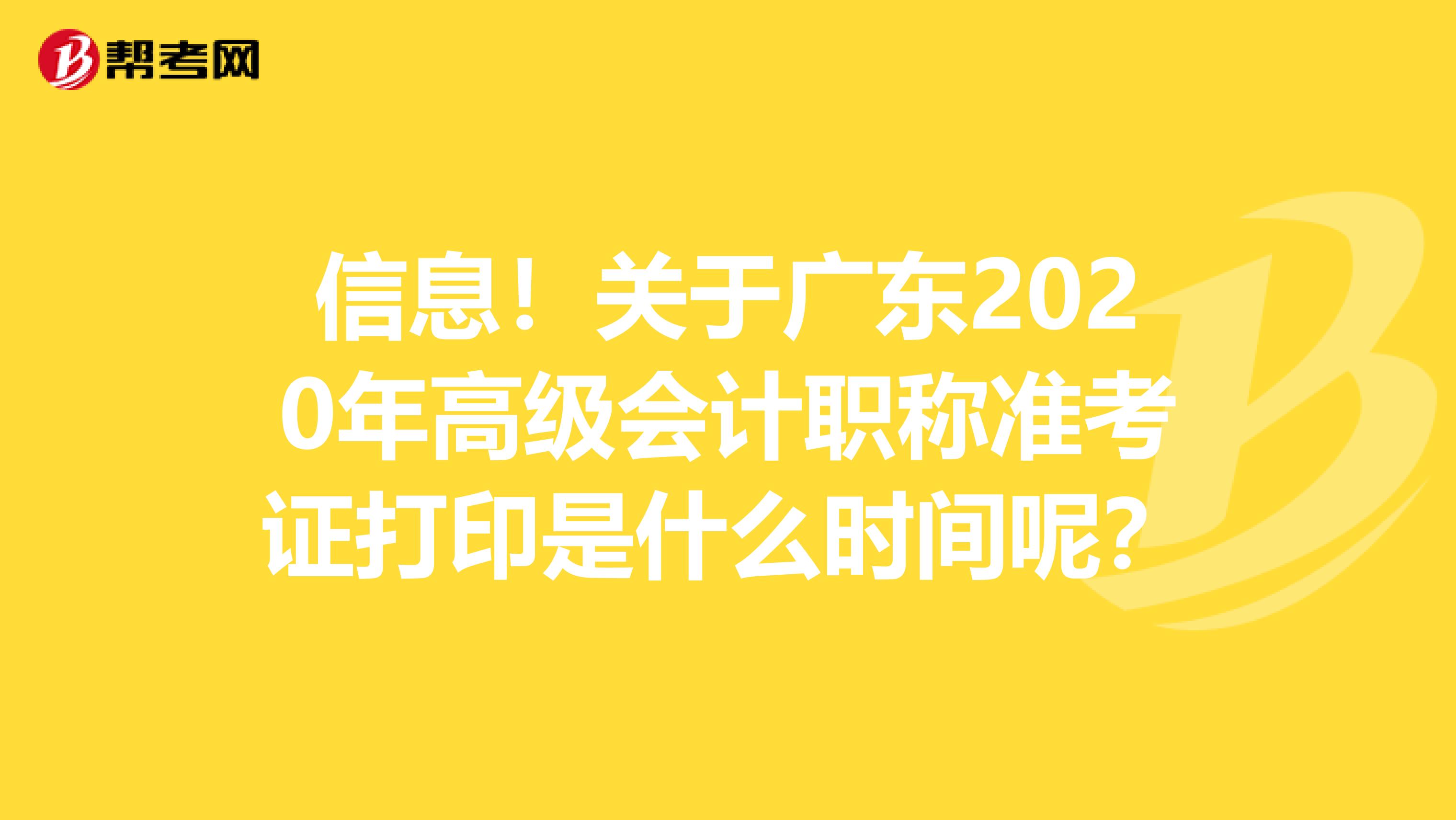 信息！关于广东2020年高级会计职称准考证打印是什么时间呢？