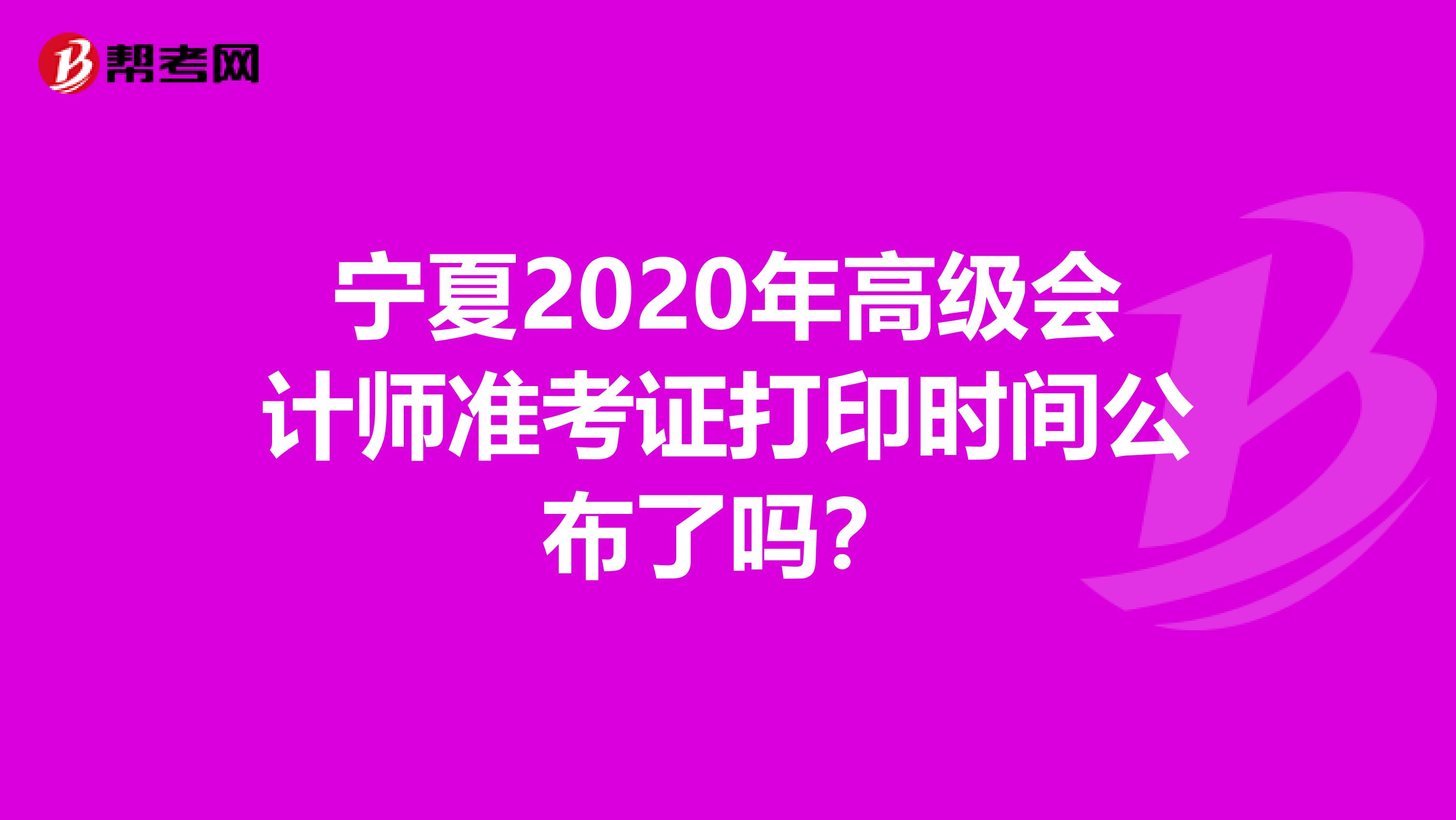 宁夏2020年高级会计师准考证打印时间公布了吗？
