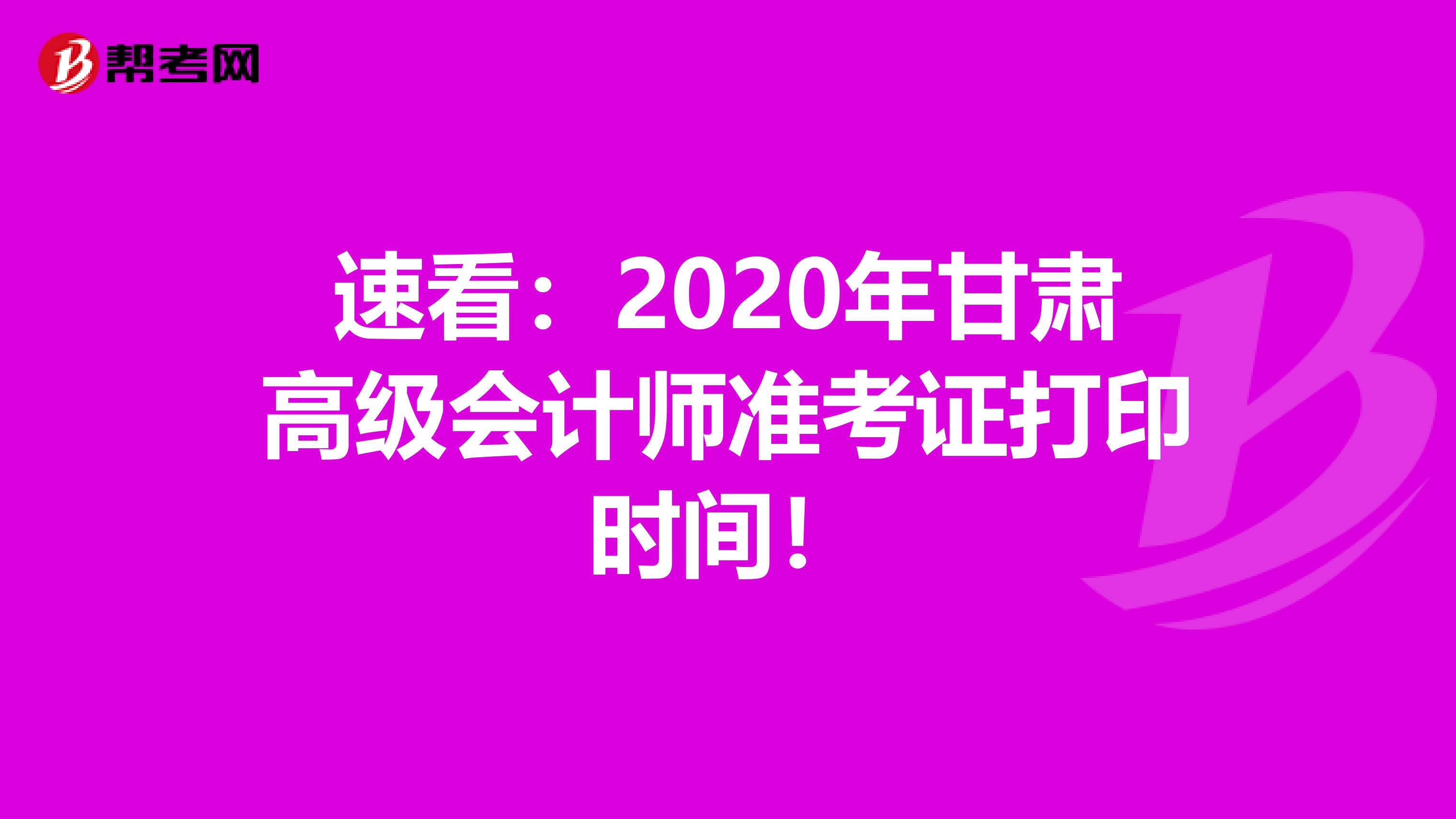 速看：2020年甘肃高级会计师准考证打印时间！