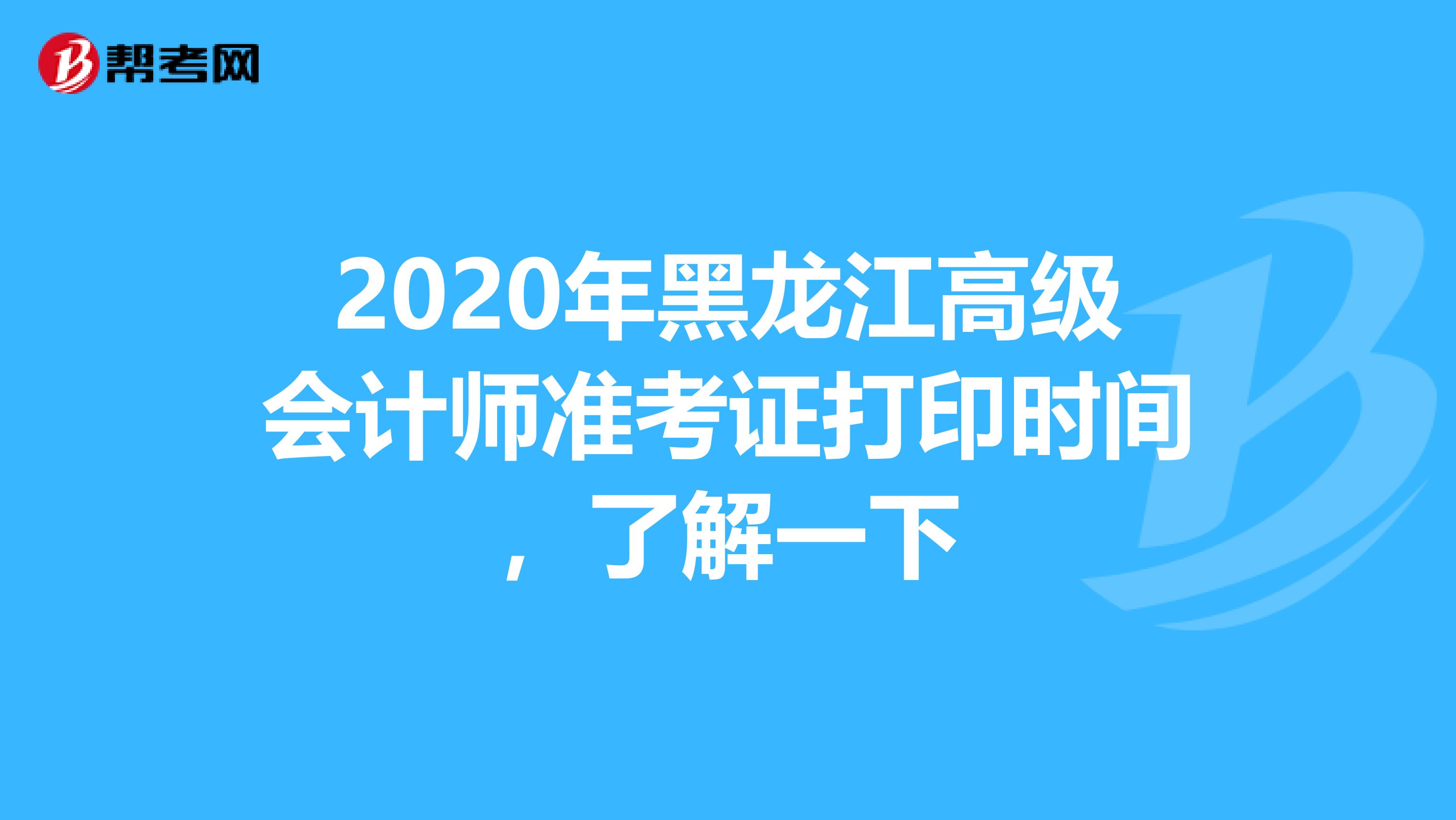 2020年黑龙江高级会计师准考证打印时间，了解一下