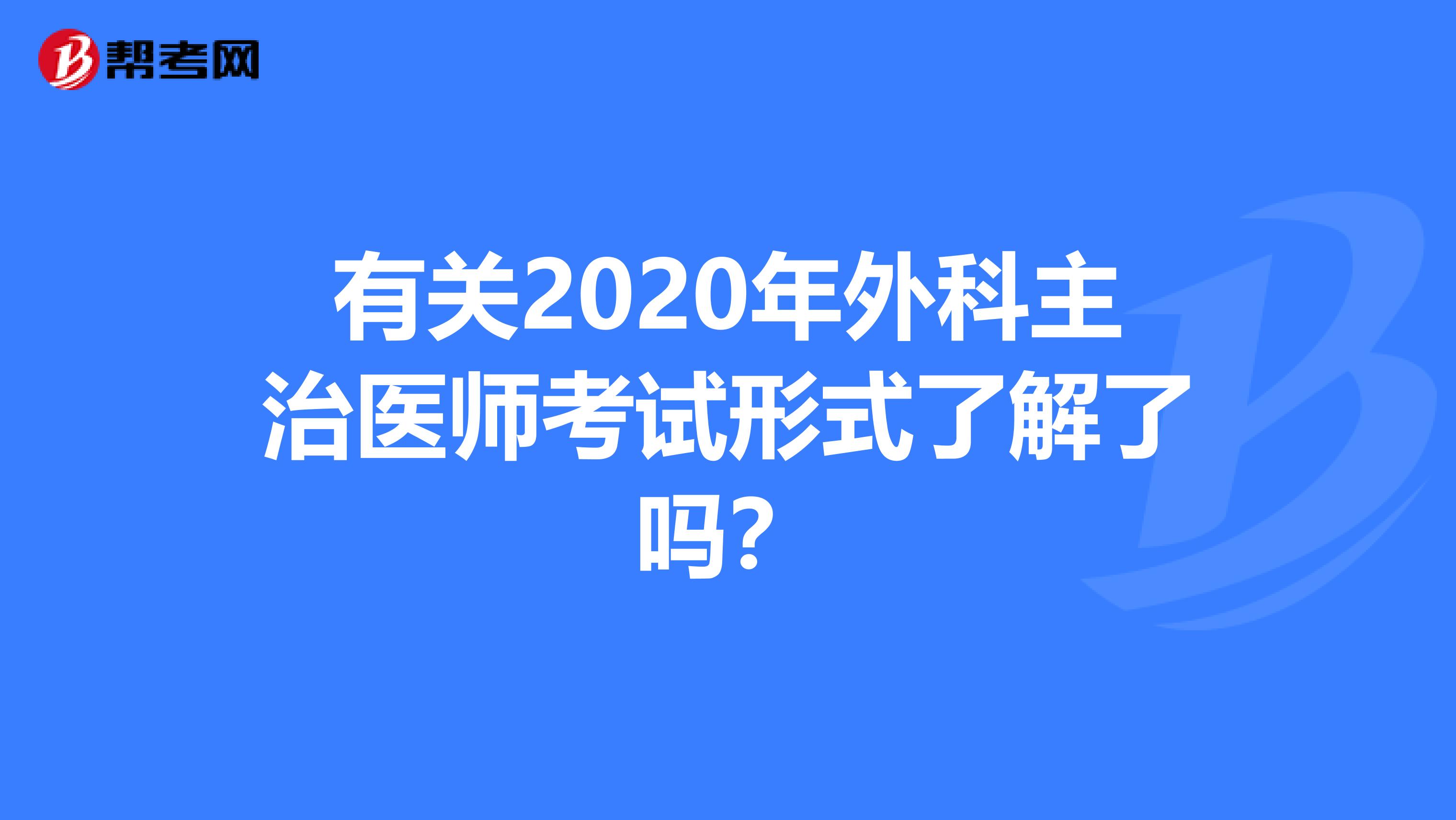 有关2020年外科主治医师考试形式了解了吗？