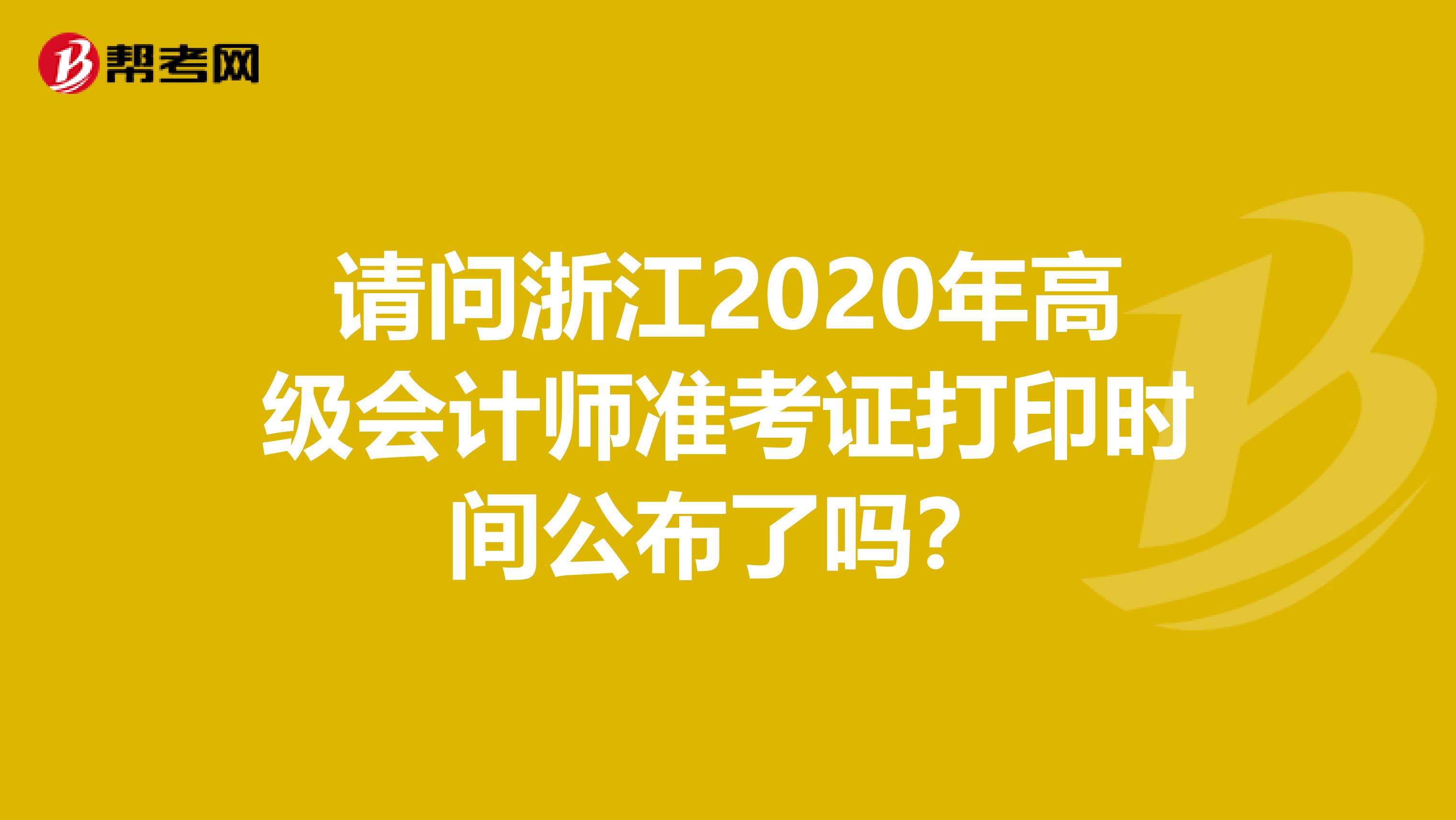 请问浙江2020年高级会计师准考证打印时间公布了吗？