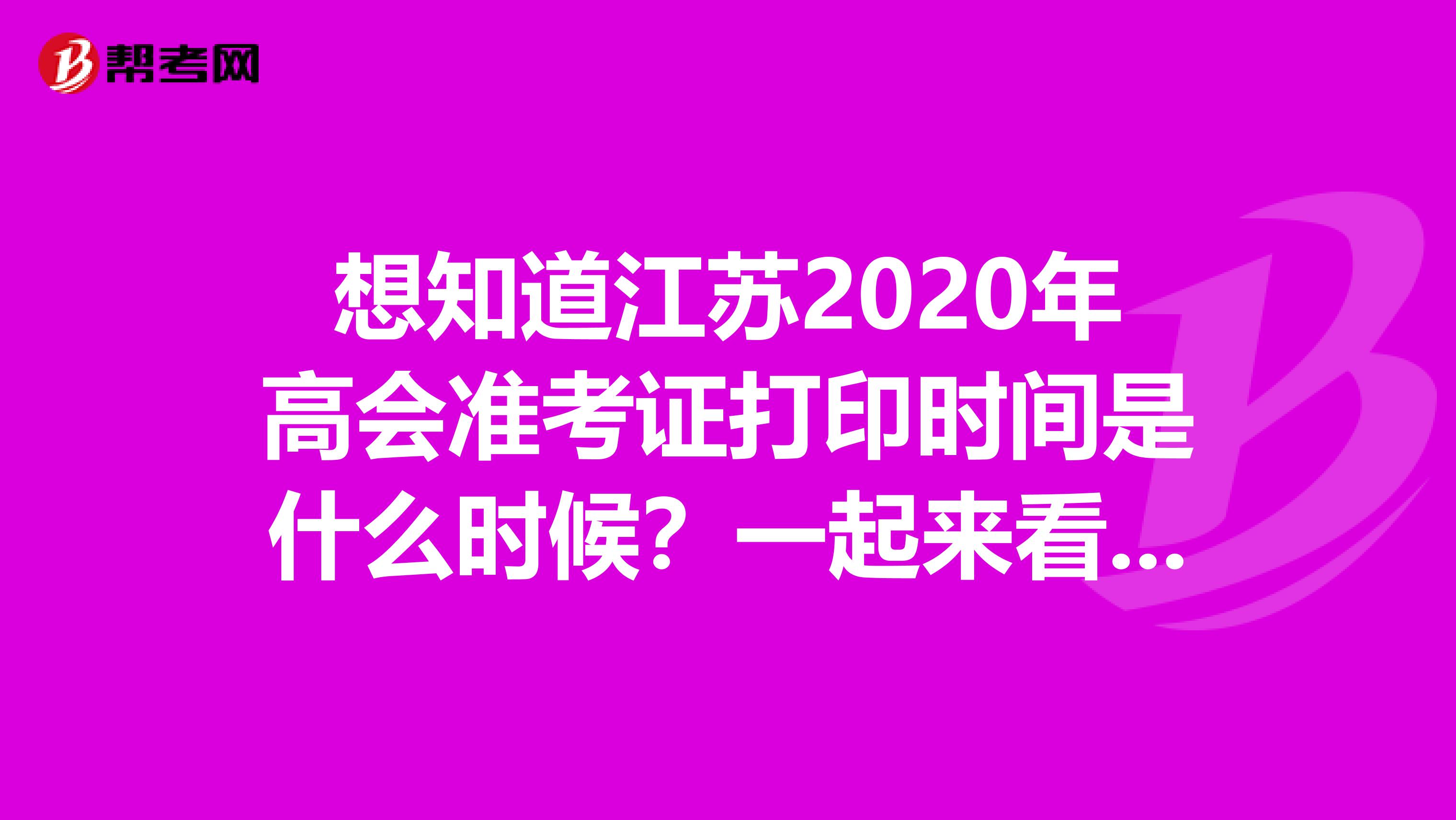 想知道江苏2020年高会准考证打印时间是什么时候？一起来看看吧！